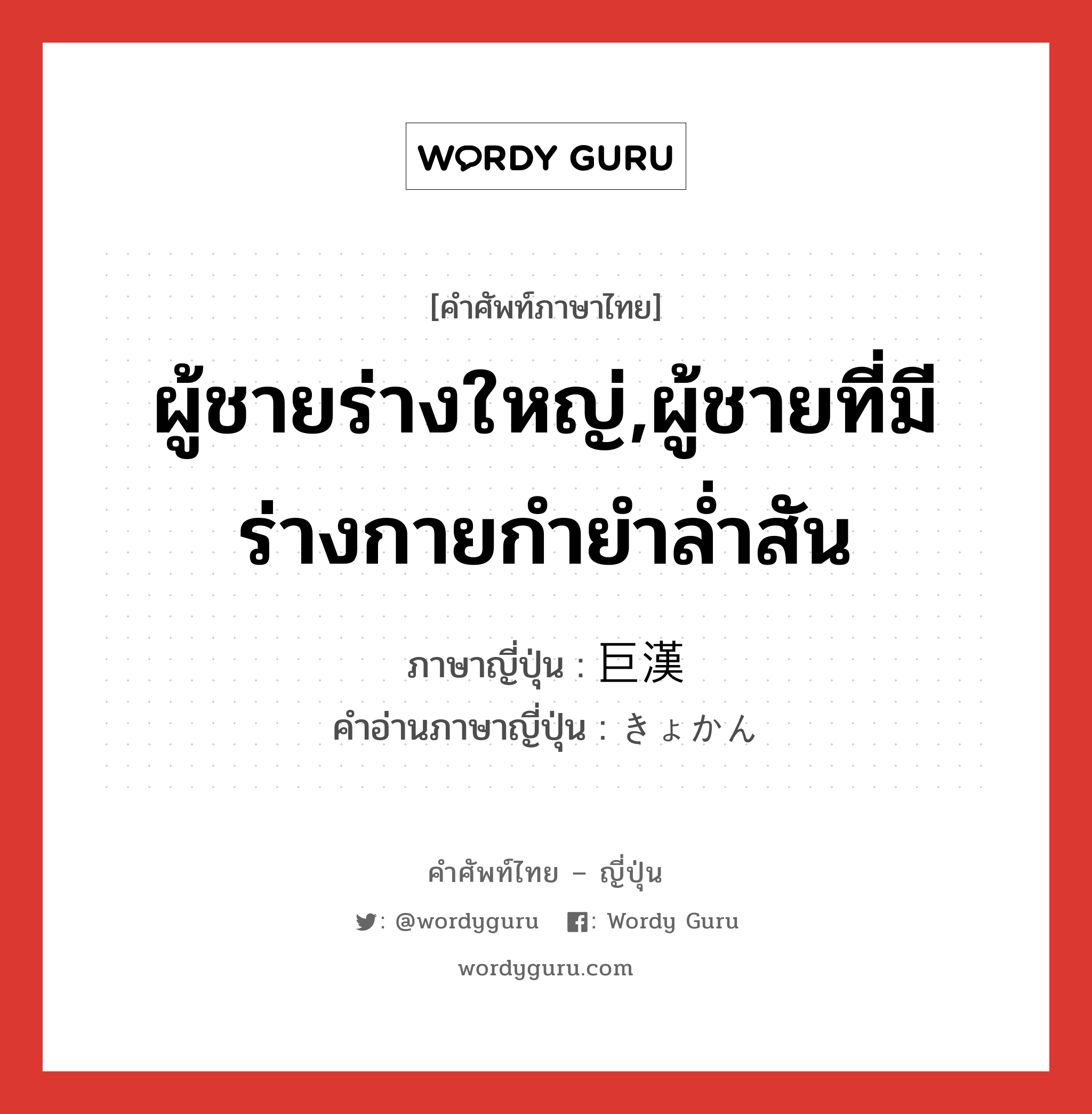 ผู้ชายร่างใหญ่,ผู้ชายที่มีร่างกายกำยำล่ำสัน ภาษาญี่ปุ่นคืออะไร, คำศัพท์ภาษาไทย - ญี่ปุ่น ผู้ชายร่างใหญ่,ผู้ชายที่มีร่างกายกำยำล่ำสัน ภาษาญี่ปุ่น 巨漢 คำอ่านภาษาญี่ปุ่น きょかん หมวด n หมวด n