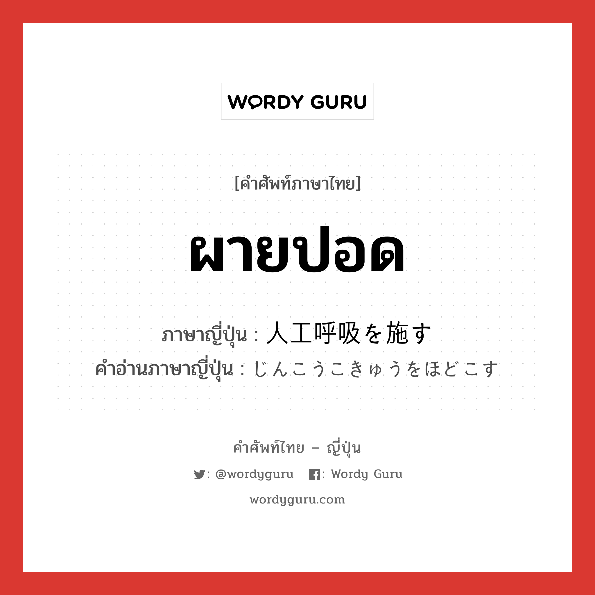 ผายปอด ภาษาญี่ปุ่นคืออะไร, คำศัพท์ภาษาไทย - ญี่ปุ่น ผายปอด ภาษาญี่ปุ่น 人工呼吸を施す คำอ่านภาษาญี่ปุ่น じんこうこきゅうをほどこす หมวด n หมวด n