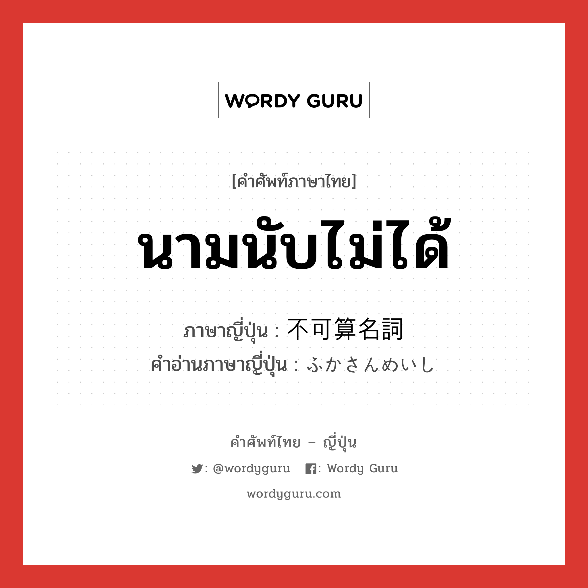 นามนับไม่ได้ ภาษาญี่ปุ่นคืออะไร, คำศัพท์ภาษาไทย - ญี่ปุ่น นามนับไม่ได้ ภาษาญี่ปุ่น 不可算名詞 คำอ่านภาษาญี่ปุ่น ふかさんめいし หมวด n หมวด n