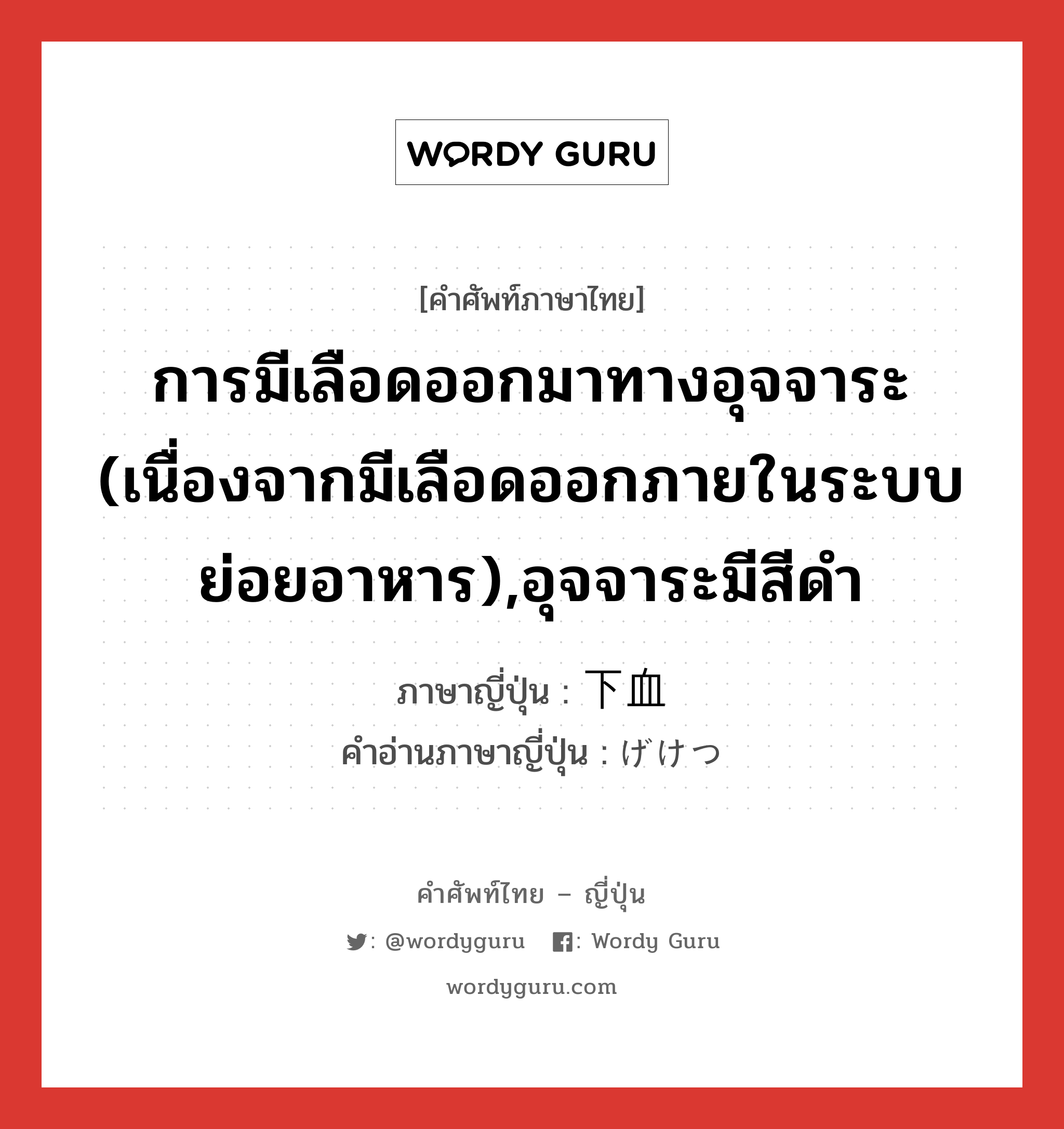 การมีเลือดออกมาทางอุจจาระ (เนื่องจากมีเลือดออกภายในระบบย่อยอาหาร),อุจจาระมีสีดำ ภาษาญี่ปุ่นคืออะไร, คำศัพท์ภาษาไทย - ญี่ปุ่น การมีเลือดออกมาทางอุจจาระ (เนื่องจากมีเลือดออกภายในระบบย่อยอาหาร),อุจจาระมีสีดำ ภาษาญี่ปุ่น 下血 คำอ่านภาษาญี่ปุ่น げけつ หมวด n หมวด n