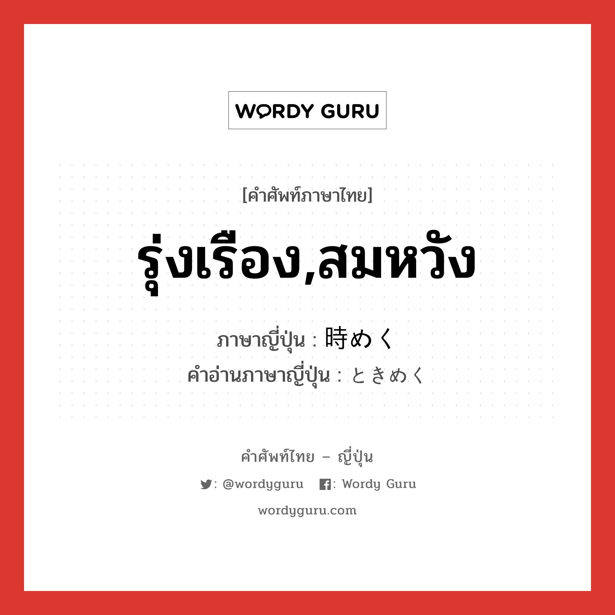 รุ่งเรือง,สมหวัง ภาษาญี่ปุ่นคืออะไร, คำศัพท์ภาษาไทย - ญี่ปุ่น รุ่งเรือง,สมหวัง ภาษาญี่ปุ่น 時めく คำอ่านภาษาญี่ปุ่น ときめく หมวด v5k หมวด v5k