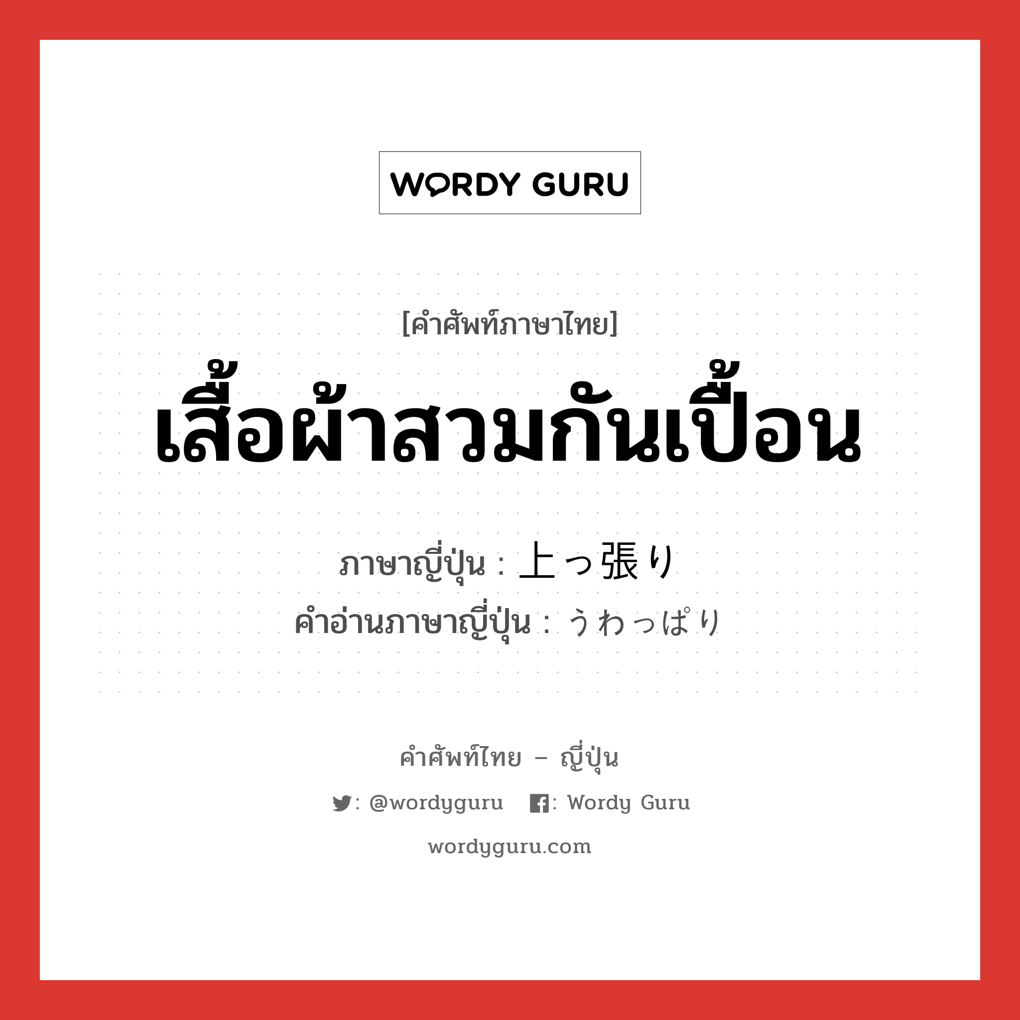 เสื้อผ้าสวมกันเปื้อน ภาษาญี่ปุ่นคืออะไร, คำศัพท์ภาษาไทย - ญี่ปุ่น เสื้อผ้าสวมกันเปื้อน ภาษาญี่ปุ่น 上っ張り คำอ่านภาษาญี่ปุ่น うわっぱり หมวด n หมวด n