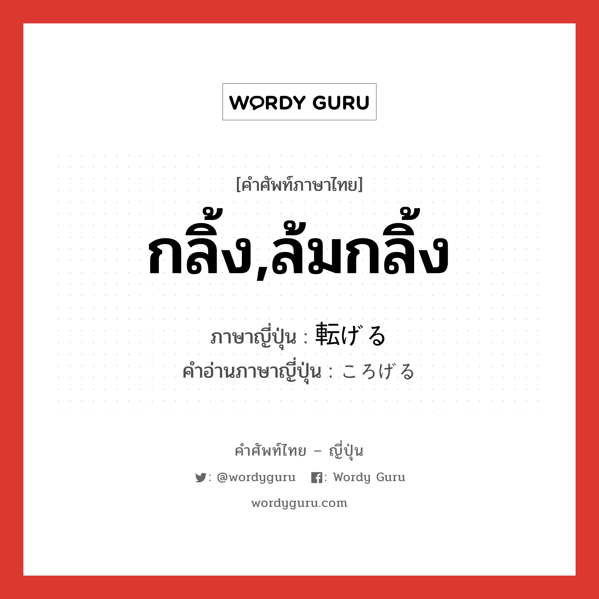 กลิ้ง,ล้มกลิ้ง ภาษาญี่ปุ่นคืออะไร, คำศัพท์ภาษาไทย - ญี่ปุ่น กลิ้ง,ล้มกลิ้ง ภาษาญี่ปุ่น 転げる คำอ่านภาษาญี่ปุ่น ころげる หมวด v1 หมวด v1