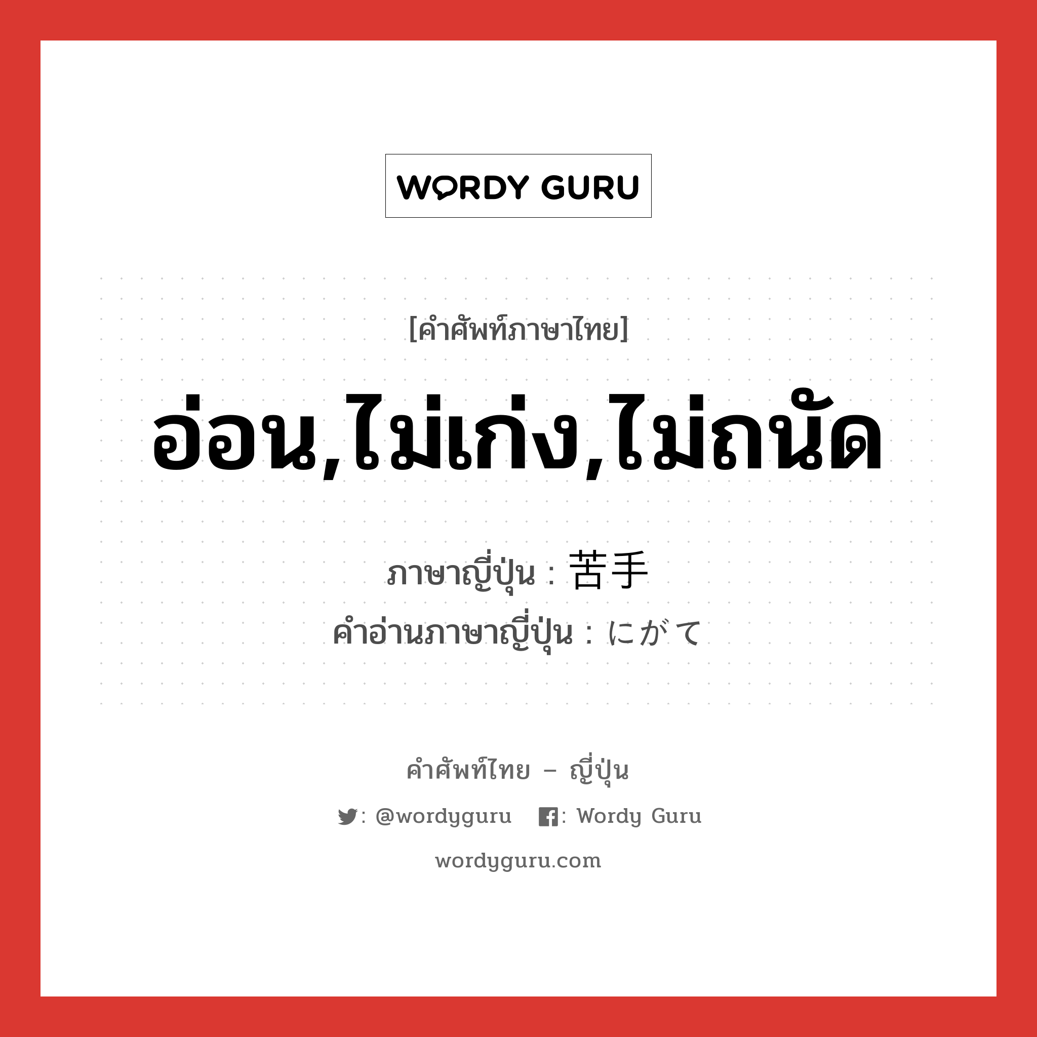 อ่อน,ไม่เก่ง,ไม่ถนัด ภาษาญี่ปุ่นคืออะไร, คำศัพท์ภาษาไทย - ญี่ปุ่น อ่อน,ไม่เก่ง,ไม่ถนัด ภาษาญี่ปุ่น 苦手 คำอ่านภาษาญี่ปุ่น にがて หมวด adj-na หมวด adj-na