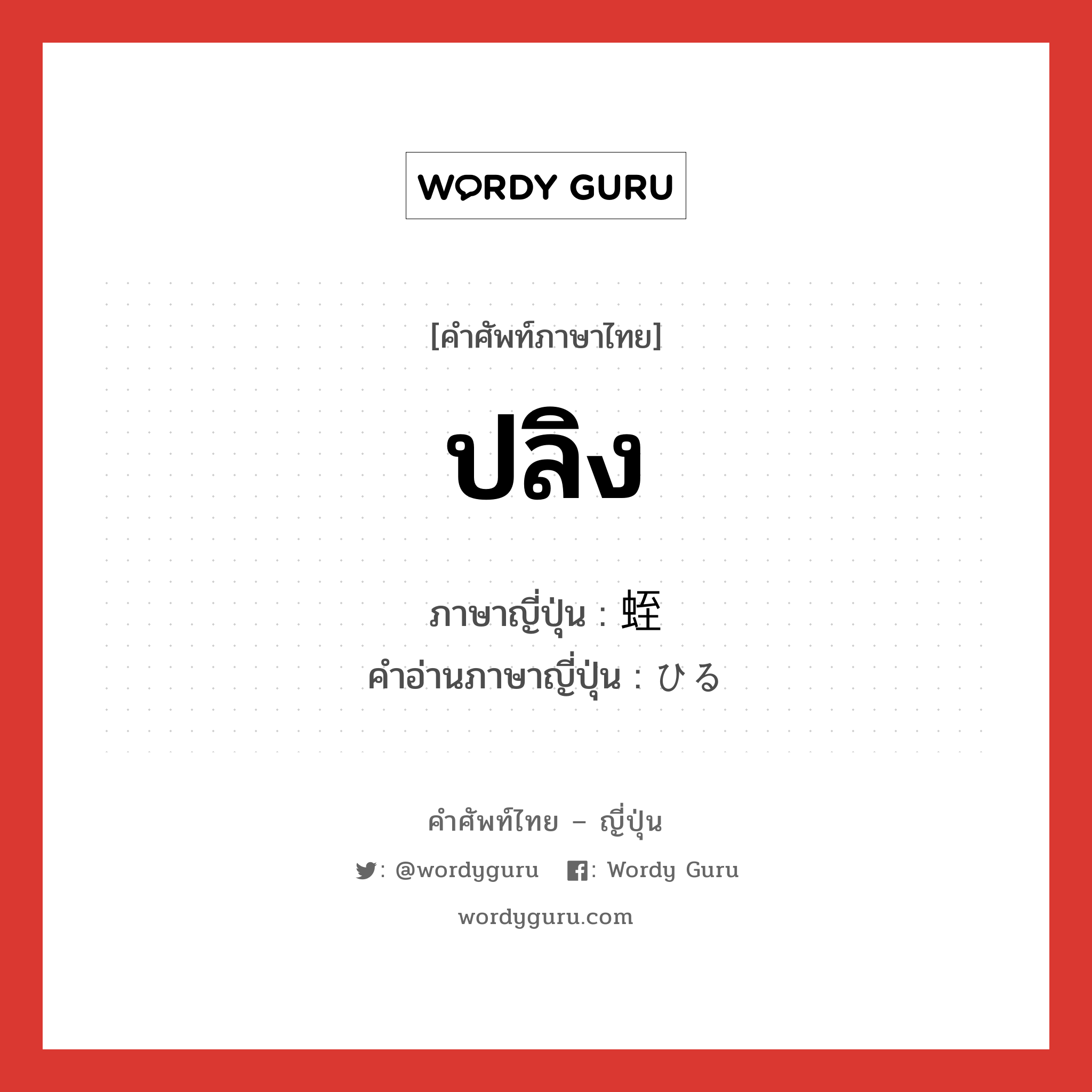 ปลิง ภาษาญี่ปุ่นคืออะไร, คำศัพท์ภาษาไทย - ญี่ปุ่น ปลิง ภาษาญี่ปุ่น 蛭 คำอ่านภาษาญี่ปุ่น ひる หมวด n หมวด n