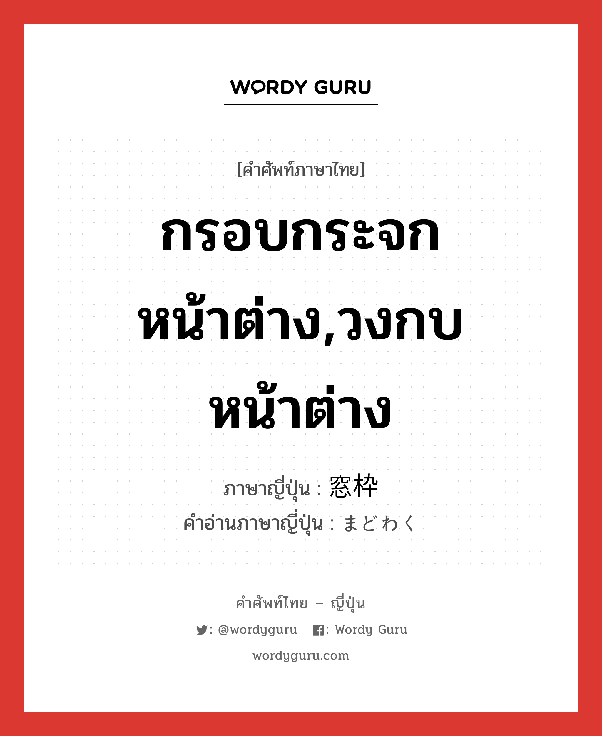 กรอบกระจกหน้าต่าง,วงกบหน้าต่าง ภาษาญี่ปุ่นคืออะไร, คำศัพท์ภาษาไทย - ญี่ปุ่น กรอบกระจกหน้าต่าง,วงกบหน้าต่าง ภาษาญี่ปุ่น 窓枠 คำอ่านภาษาญี่ปุ่น まどわく หมวด n หมวด n