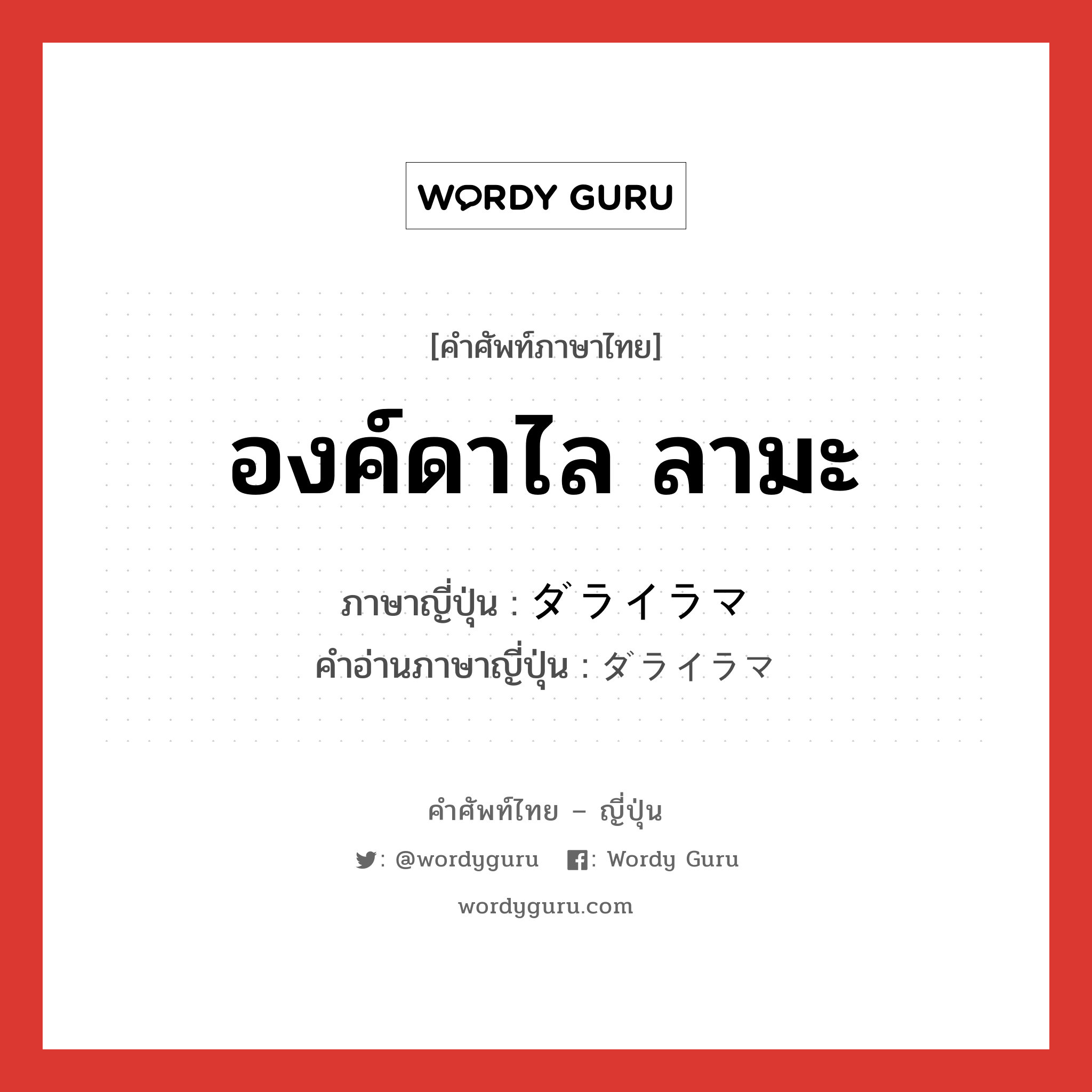 องค์ดาไล ลามะ ภาษาญี่ปุ่นคืออะไร, คำศัพท์ภาษาไทย - ญี่ปุ่น องค์ดาไล ลามะ ภาษาญี่ปุ่น ダライラマ คำอ่านภาษาญี่ปุ่น ダライラマ หมวด n หมวด n