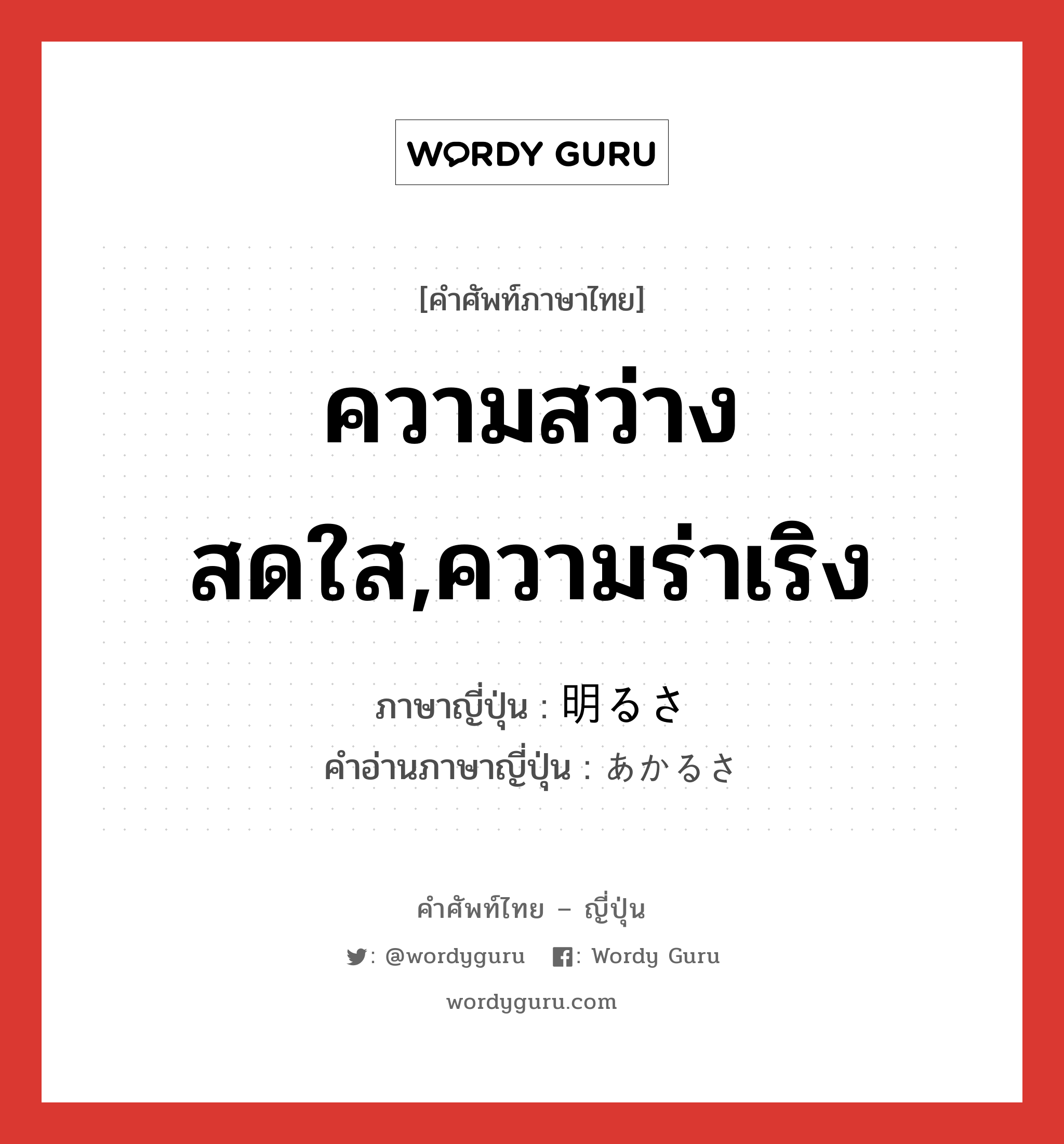 ความสว่างสดใส,ความร่าเริง ภาษาญี่ปุ่นคืออะไร, คำศัพท์ภาษาไทย - ญี่ปุ่น ความสว่างสดใส,ความร่าเริง ภาษาญี่ปุ่น 明るさ คำอ่านภาษาญี่ปุ่น あかるさ หมวด n หมวด n