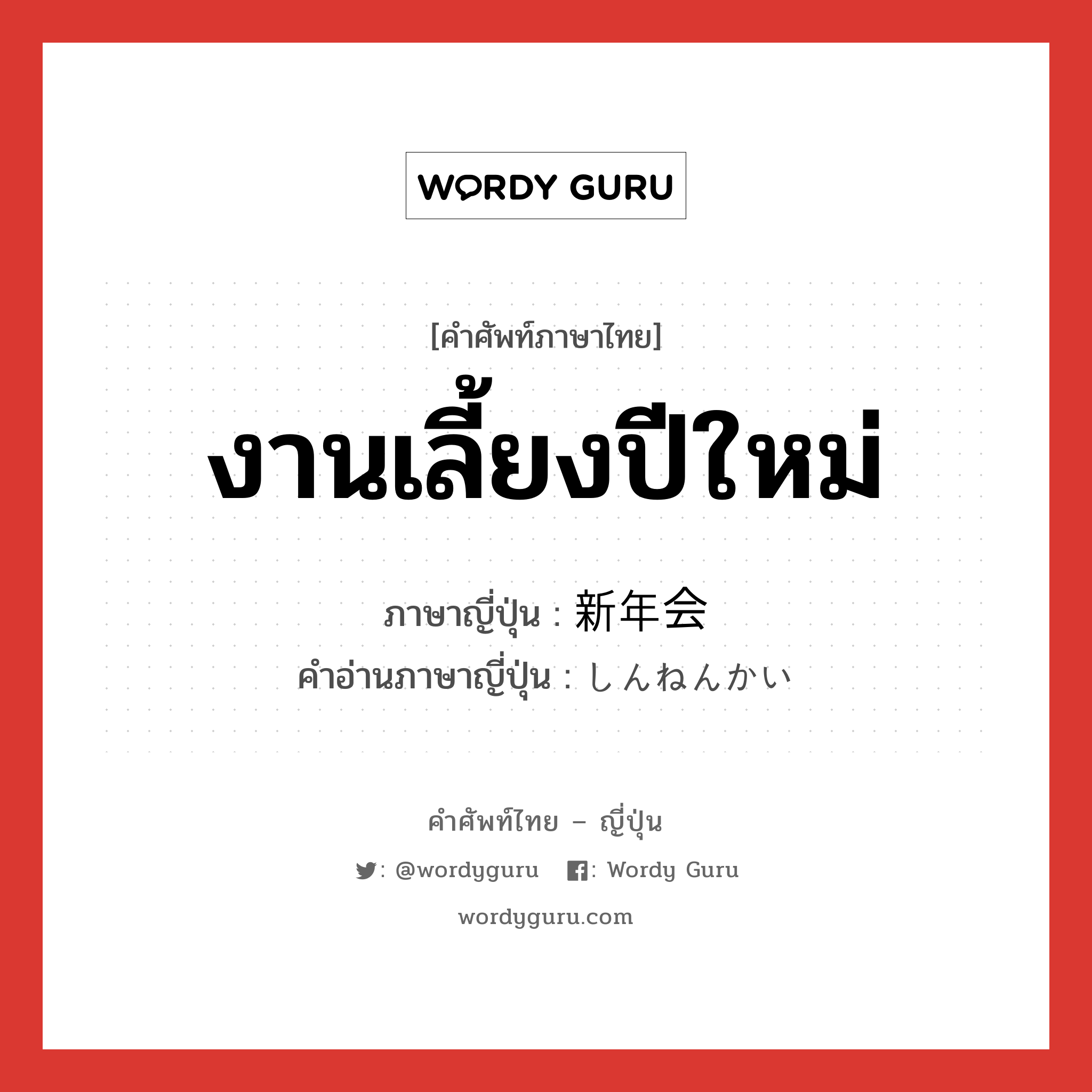 งานเลี้ยงปีใหม่ ภาษาญี่ปุ่นคืออะไร, คำศัพท์ภาษาไทย - ญี่ปุ่น งานเลี้ยงปีใหม่ ภาษาญี่ปุ่น 新年会 คำอ่านภาษาญี่ปุ่น しんねんかい หมวด n หมวด n