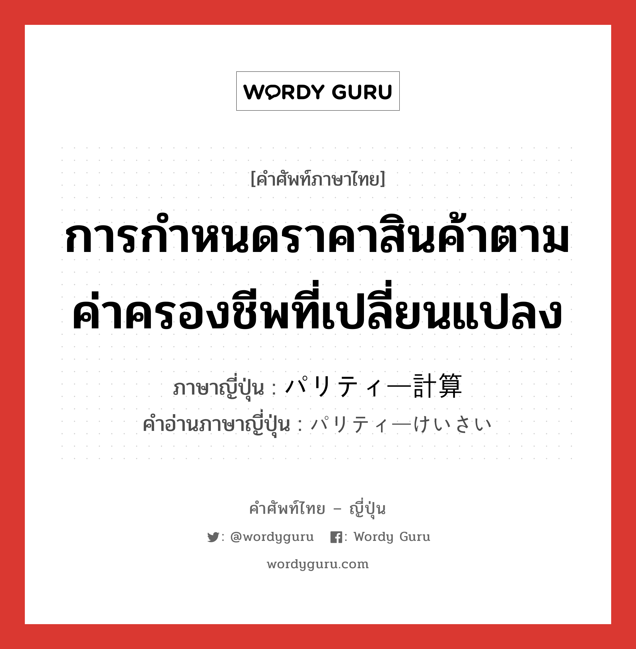 การกำหนดราคาสินค้าตามค่าครองชีพที่เปลี่ยนแปลง ภาษาญี่ปุ่นคืออะไร, คำศัพท์ภาษาไทย - ญี่ปุ่น การกำหนดราคาสินค้าตามค่าครองชีพที่เปลี่ยนแปลง ภาษาญี่ปุ่น パリティー計算 คำอ่านภาษาญี่ปุ่น パリティーけいさい หมวด n หมวด n