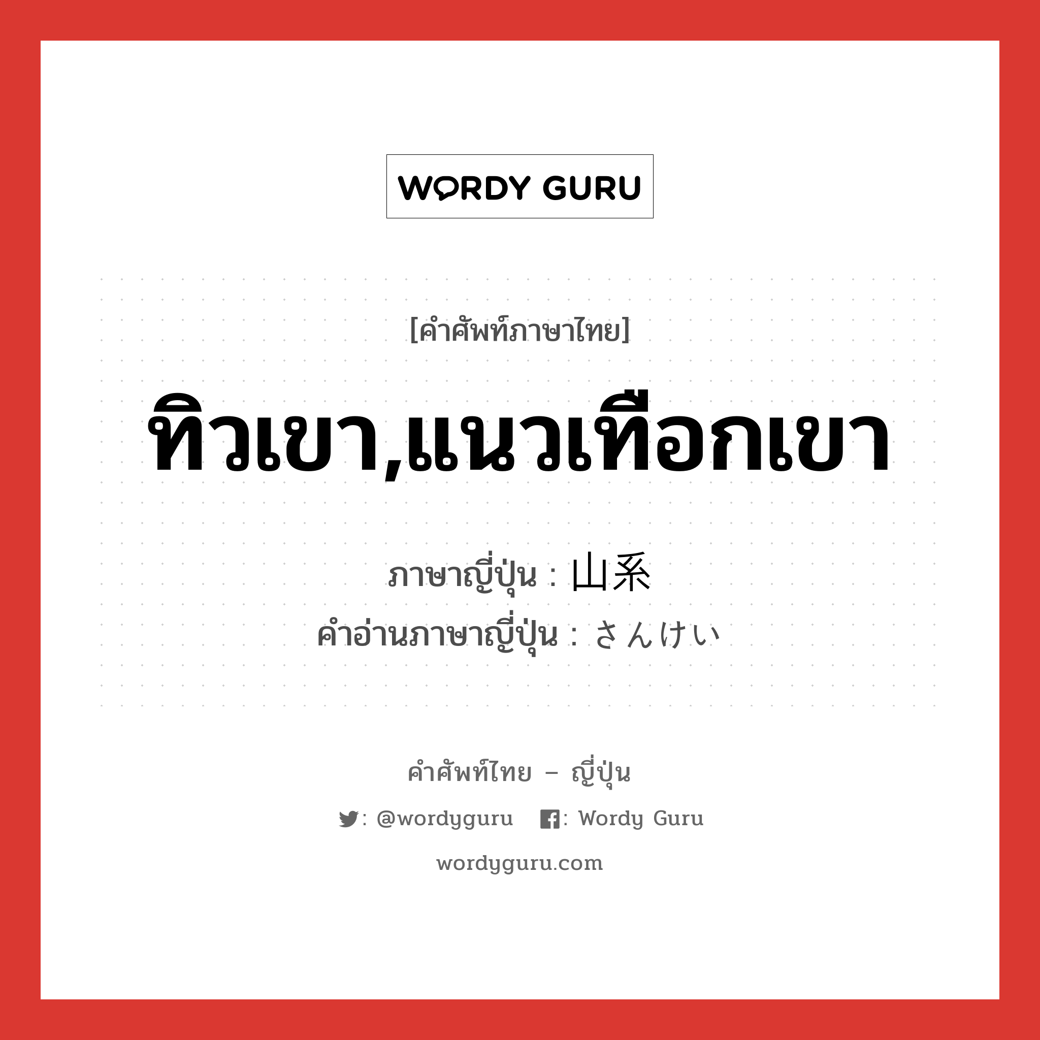 ทิวเขา,แนวเทือกเขา ภาษาญี่ปุ่นคืออะไร, คำศัพท์ภาษาไทย - ญี่ปุ่น ทิวเขา,แนวเทือกเขา ภาษาญี่ปุ่น 山系 คำอ่านภาษาญี่ปุ่น さんけい หมวด n หมวด n