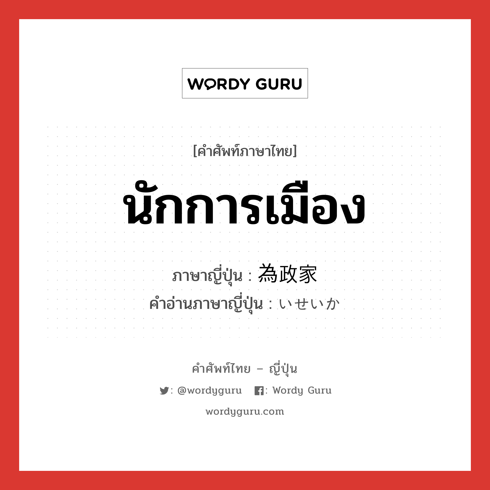 นักการเมือง ภาษาญี่ปุ่นคืออะไร, คำศัพท์ภาษาไทย - ญี่ปุ่น นักการเมือง ภาษาญี่ปุ่น 為政家 คำอ่านภาษาญี่ปุ่น いせいか หมวด n หมวด n