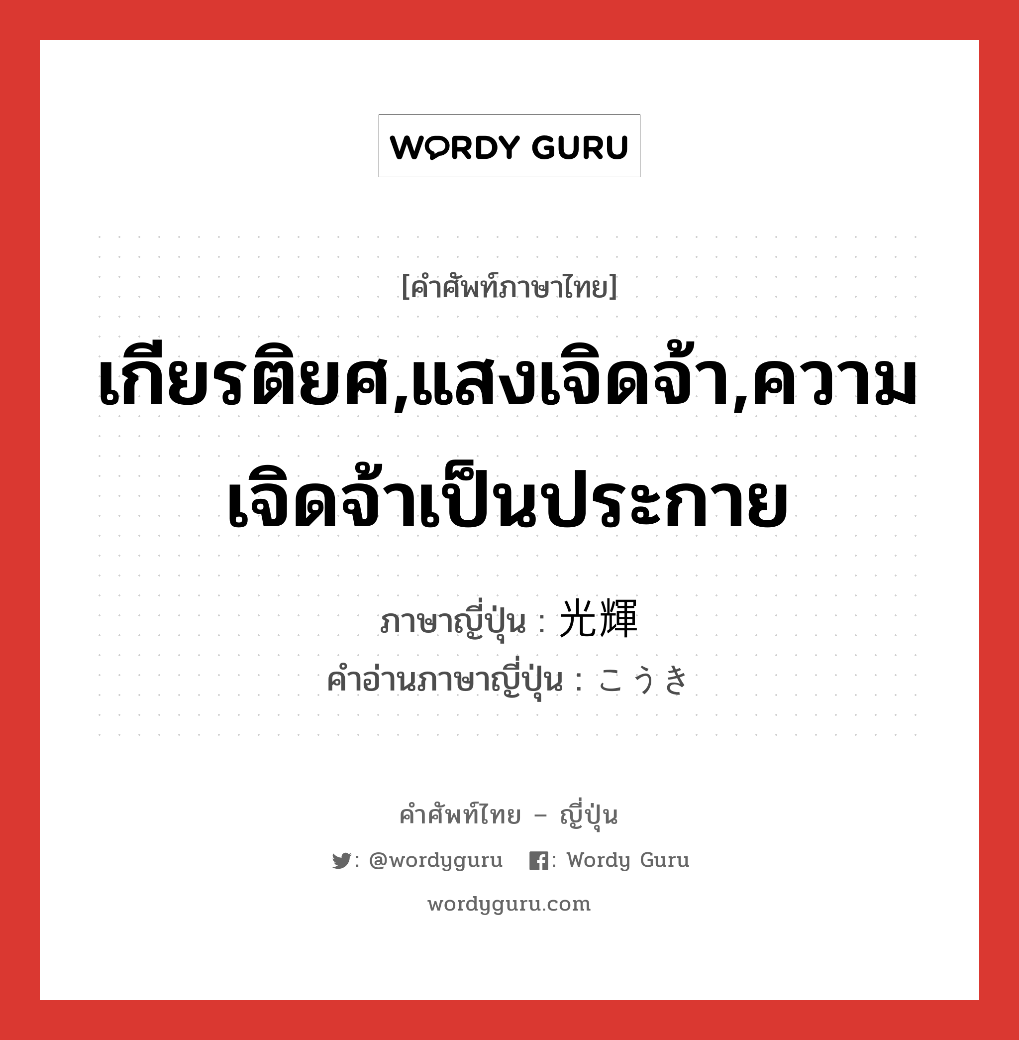 เกียรติยศ,แสงเจิดจ้า,ความเจิดจ้าเป็นประกาย ภาษาญี่ปุ่นคืออะไร, คำศัพท์ภาษาไทย - ญี่ปุ่น เกียรติยศ,แสงเจิดจ้า,ความเจิดจ้าเป็นประกาย ภาษาญี่ปุ่น 光輝 คำอ่านภาษาญี่ปุ่น こうき หมวด n หมวด n