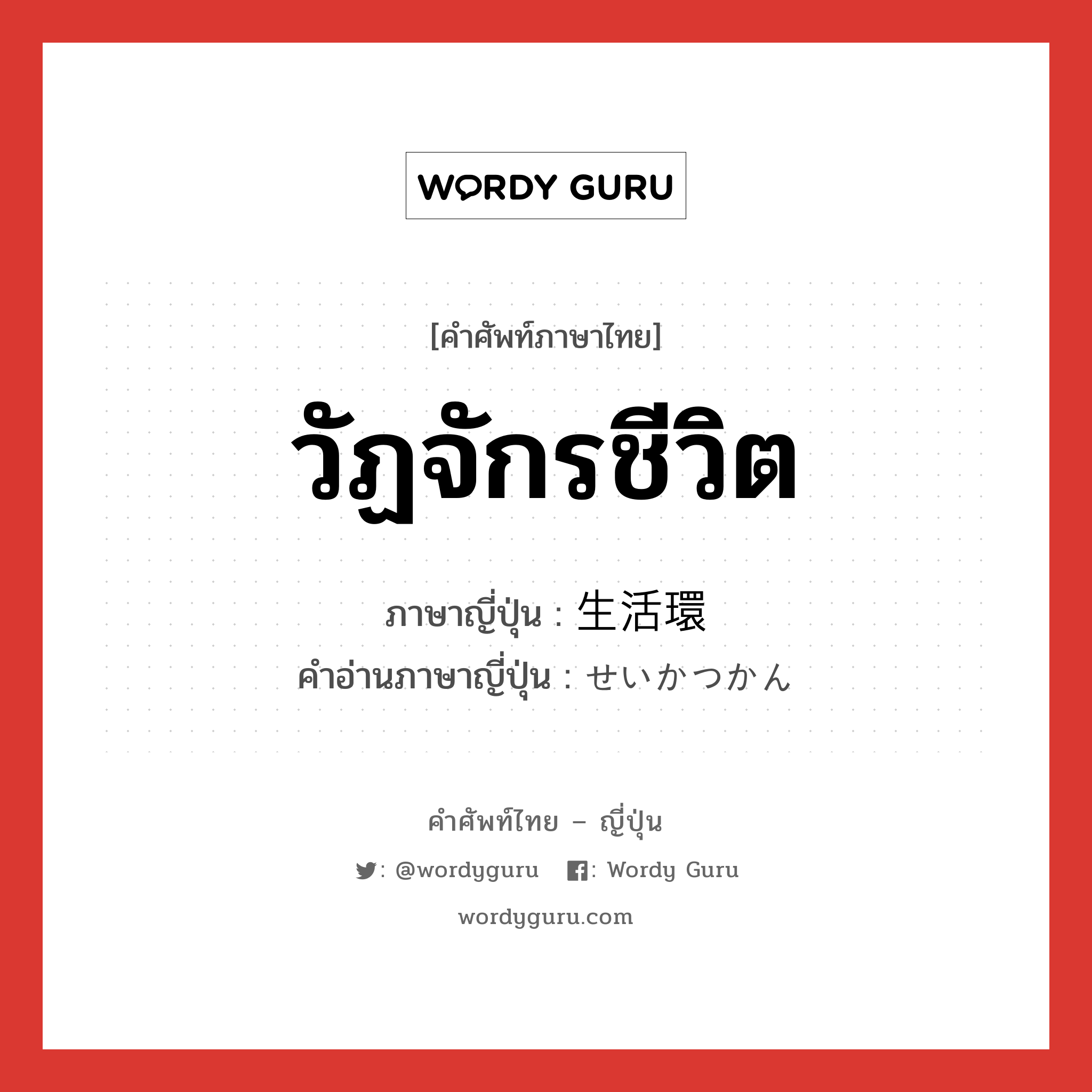 วัฏจักรชีวิต ภาษาญี่ปุ่นคืออะไร, คำศัพท์ภาษาไทย - ญี่ปุ่น วัฏจักรชีวิต ภาษาญี่ปุ่น 生活環 คำอ่านภาษาญี่ปุ่น せいかつかん หมวด n หมวด n