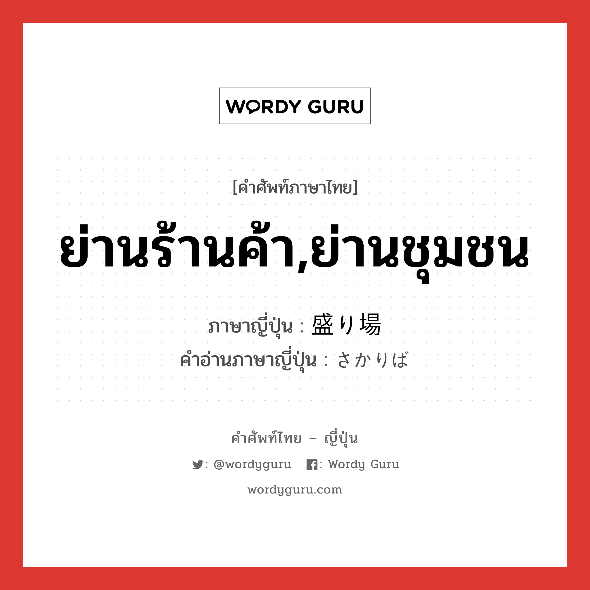 ย่านร้านค้า,ย่านชุมชน ภาษาญี่ปุ่นคืออะไร, คำศัพท์ภาษาไทย - ญี่ปุ่น ย่านร้านค้า,ย่านชุมชน ภาษาญี่ปุ่น 盛り場 คำอ่านภาษาญี่ปุ่น さかりば หมวด n หมวด n