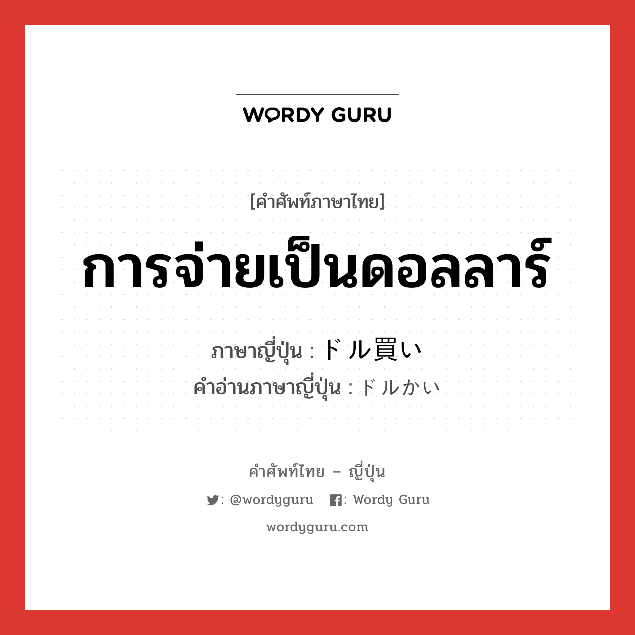 การจ่ายเป็นดอลลาร์ ภาษาญี่ปุ่นคืออะไร, คำศัพท์ภาษาไทย - ญี่ปุ่น การจ่ายเป็นดอลลาร์ ภาษาญี่ปุ่น ドル買い คำอ่านภาษาญี่ปุ่น ドルかい หมวด n หมวด n