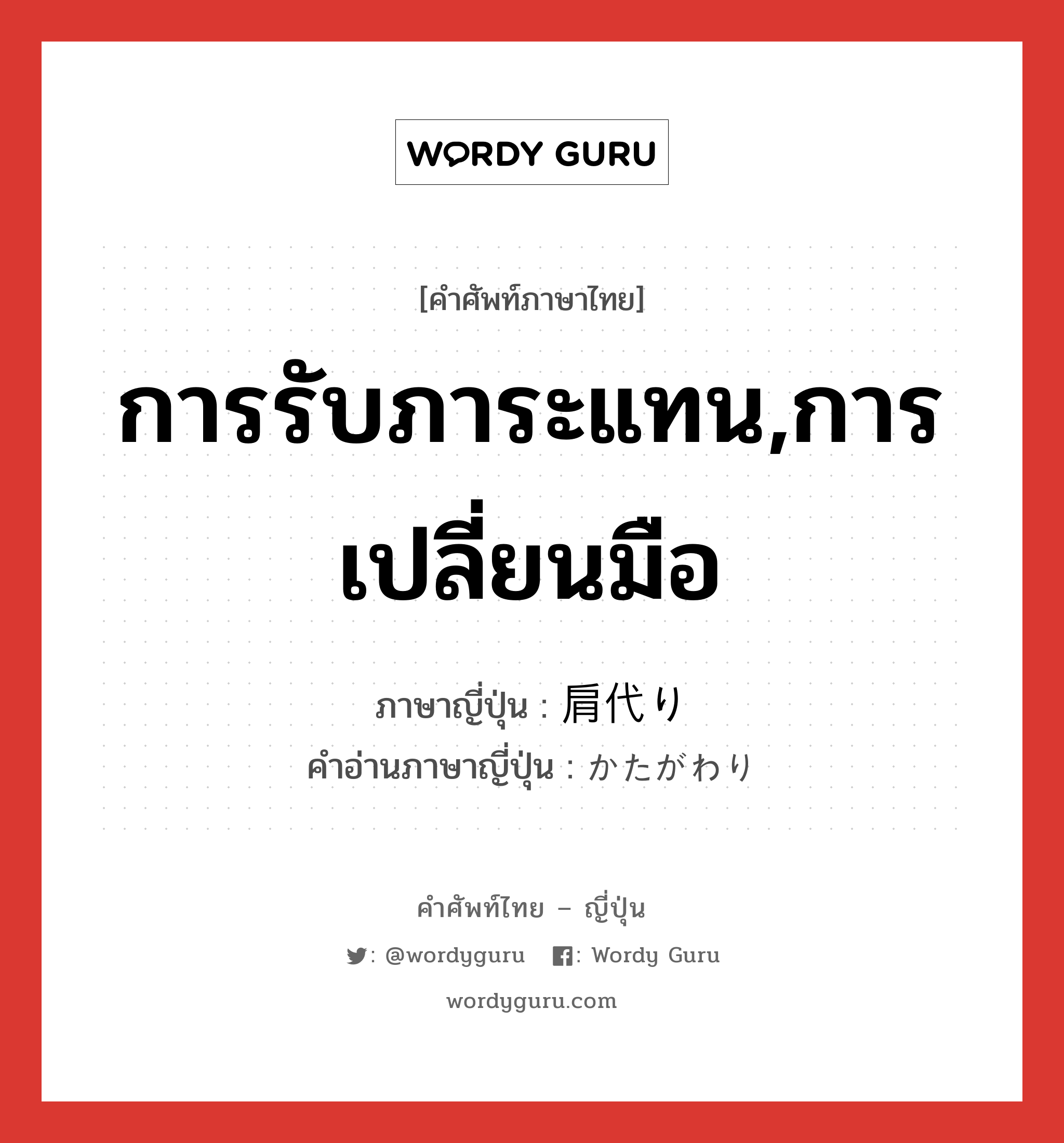 การรับภาระแทน,การเปลี่ยนมือ ภาษาญี่ปุ่นคืออะไร, คำศัพท์ภาษาไทย - ญี่ปุ่น การรับภาระแทน,การเปลี่ยนมือ ภาษาญี่ปุ่น 肩代り คำอ่านภาษาญี่ปุ่น かたがわり หมวด n หมวด n