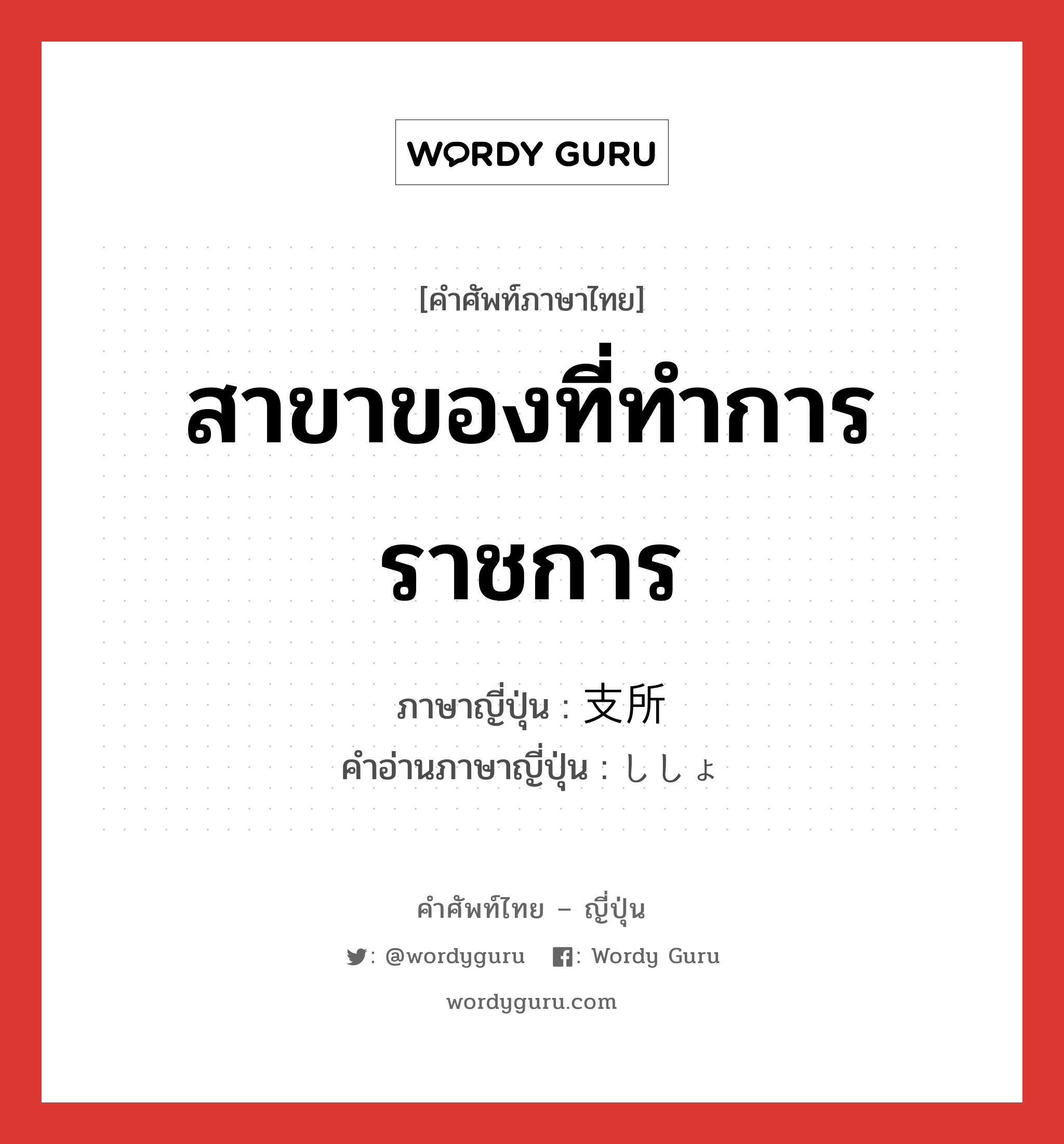 สาขาของที่ทำการราชการ ภาษาญี่ปุ่นคืออะไร, คำศัพท์ภาษาไทย - ญี่ปุ่น สาขาของที่ทำการราชการ ภาษาญี่ปุ่น 支所 คำอ่านภาษาญี่ปุ่น ししょ หมวด n หมวด n