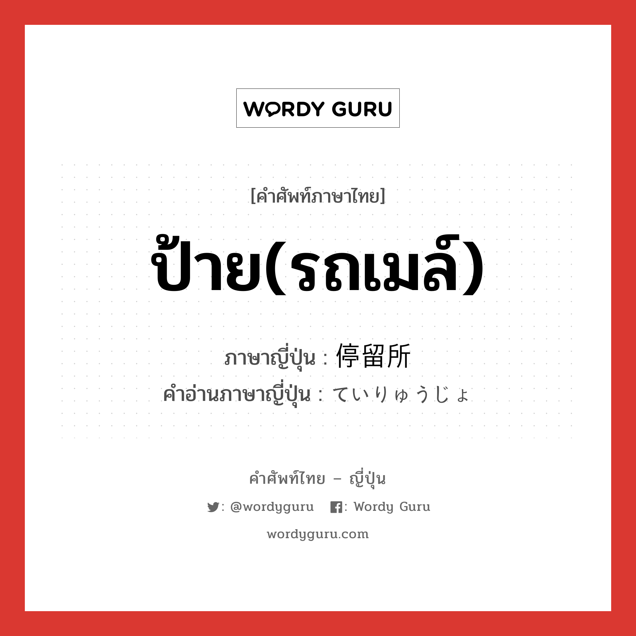 ป้าย(รถเมล์) ภาษาญี่ปุ่นคืออะไร, คำศัพท์ภาษาไทย - ญี่ปุ่น ป้าย(รถเมล์) ภาษาญี่ปุ่น 停留所 คำอ่านภาษาญี่ปุ่น ていりゅうじょ หมวด n หมวด n