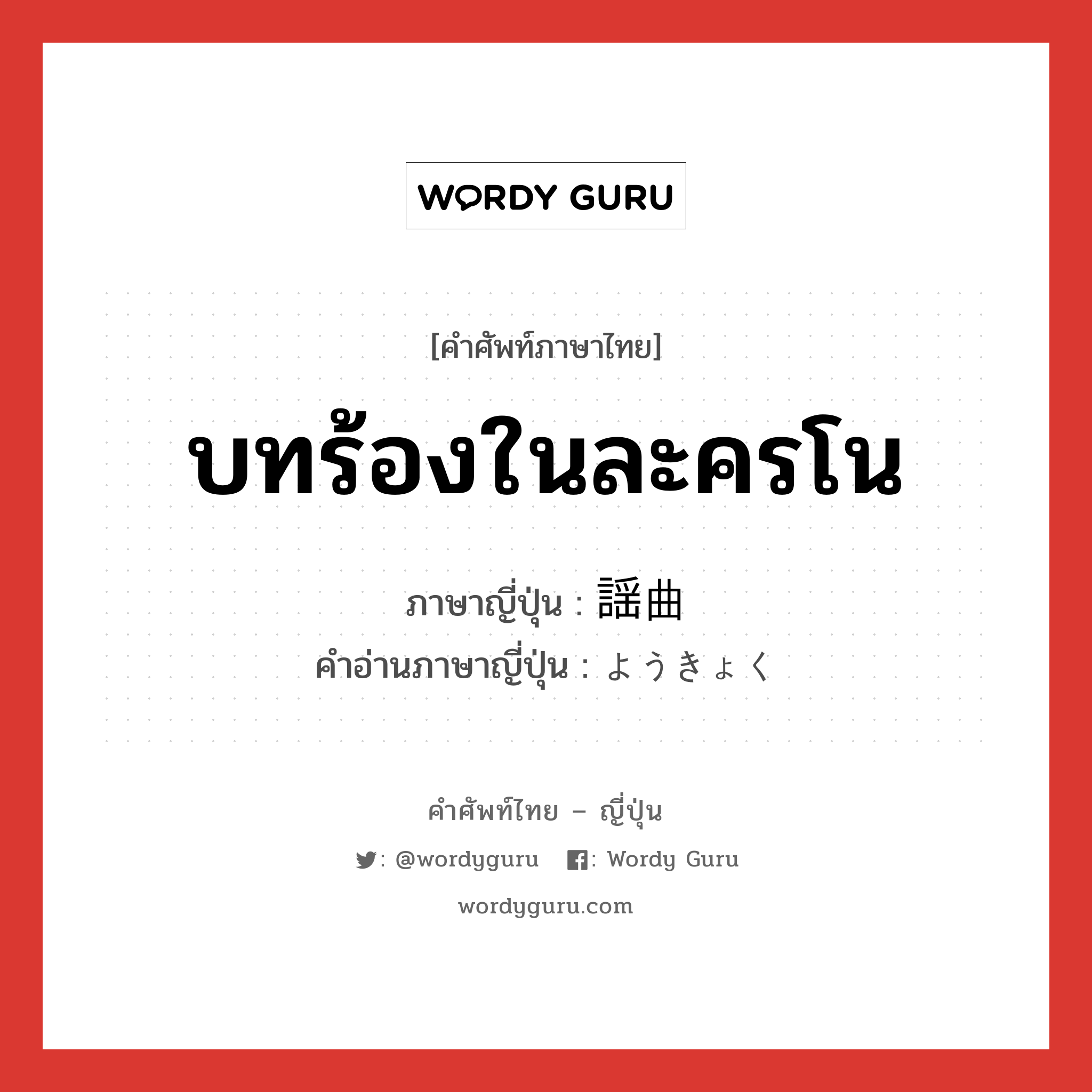 บทร้องในละครโน ภาษาญี่ปุ่นคืออะไร, คำศัพท์ภาษาไทย - ญี่ปุ่น บทร้องในละครโน ภาษาญี่ปุ่น 謡曲 คำอ่านภาษาญี่ปุ่น ようきょく หมวด n หมวด n