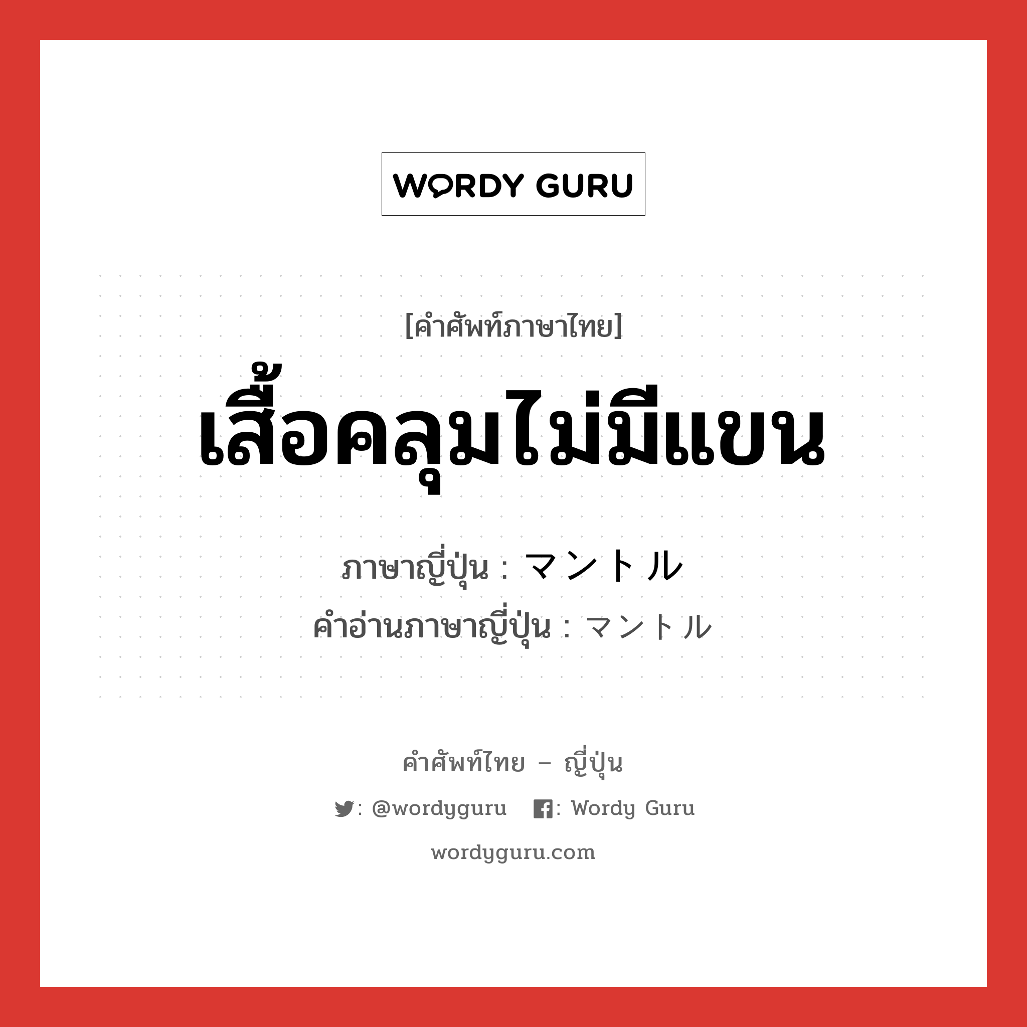 เสื้อคลุมไม่มีแขน ภาษาญี่ปุ่นคืออะไร, คำศัพท์ภาษาไทย - ญี่ปุ่น เสื้อคลุมไม่มีแขน ภาษาญี่ปุ่น マントル คำอ่านภาษาญี่ปุ่น マントル หมวด n หมวด n