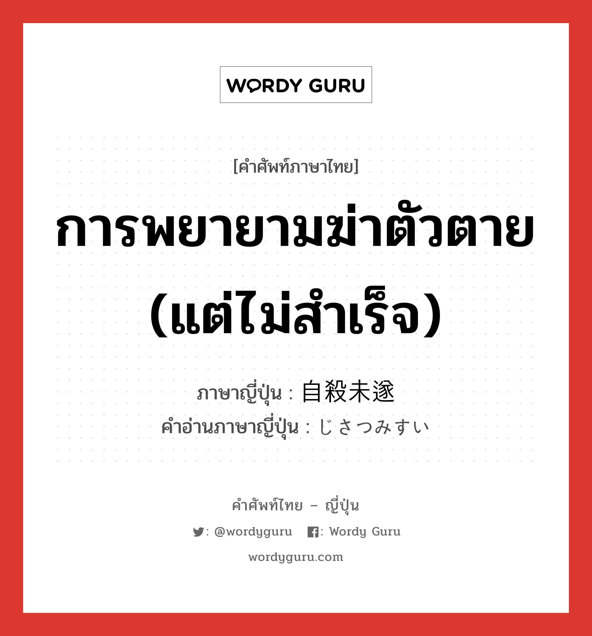 การพยายามฆ่าตัวตาย (แต่ไม่สำเร็จ) ภาษาญี่ปุ่นคืออะไร, คำศัพท์ภาษาไทย - ญี่ปุ่น การพยายามฆ่าตัวตาย (แต่ไม่สำเร็จ) ภาษาญี่ปุ่น 自殺未遂 คำอ่านภาษาญี่ปุ่น じさつみすい หมวด n หมวด n