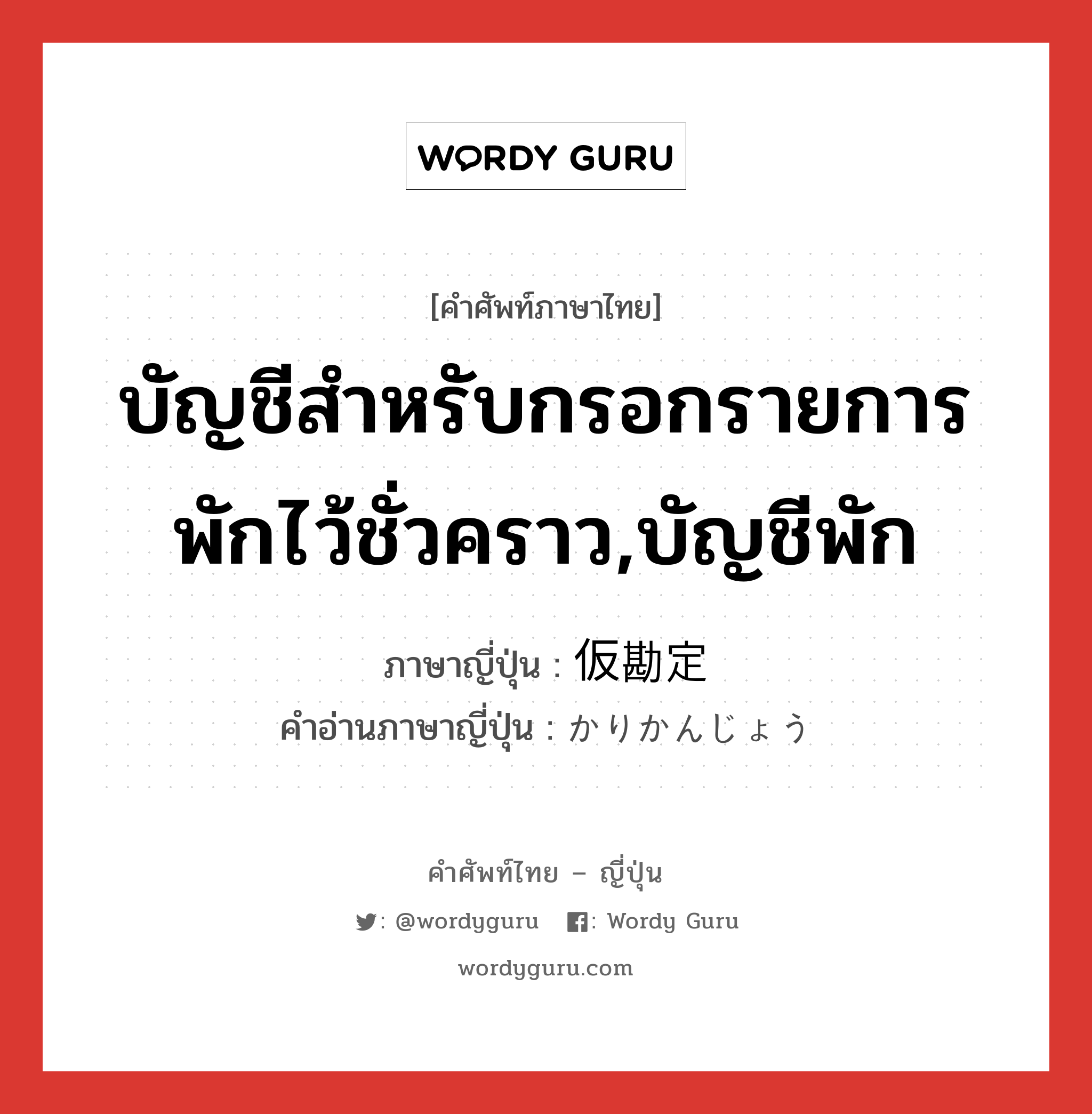 บัญชีสำหรับกรอกรายการพักไว้ชั่วคราว,บัญชีพัก ภาษาญี่ปุ่นคืออะไร, คำศัพท์ภาษาไทย - ญี่ปุ่น บัญชีสำหรับกรอกรายการพักไว้ชั่วคราว,บัญชีพัก ภาษาญี่ปุ่น 仮勘定 คำอ่านภาษาญี่ปุ่น かりかんじょう หมวด n หมวด n