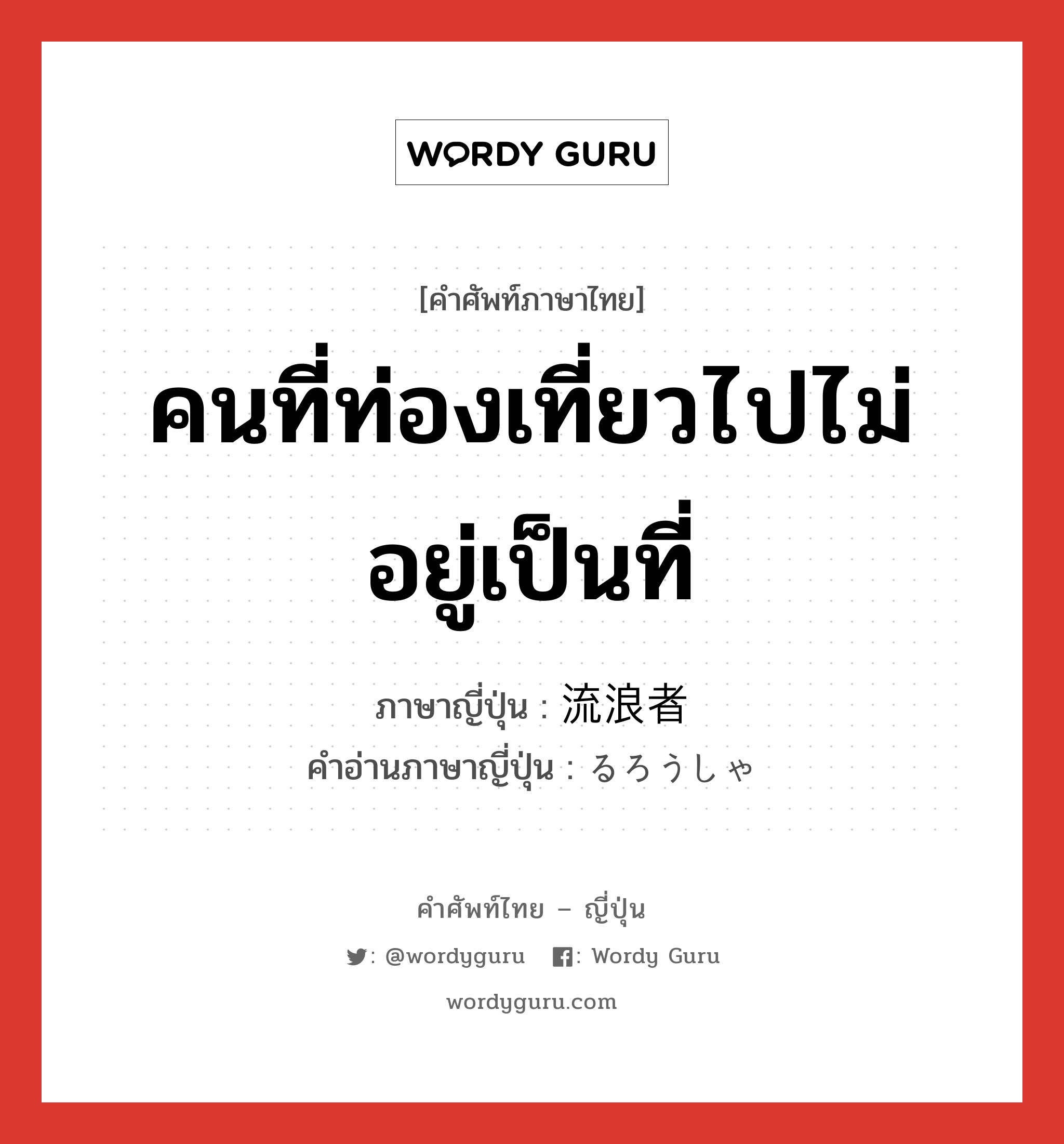 คนที่ท่องเที่ยวไปไม่อยู่เป็นที่ ภาษาญี่ปุ่นคืออะไร, คำศัพท์ภาษาไทย - ญี่ปุ่น คนที่ท่องเที่ยวไปไม่อยู่เป็นที่ ภาษาญี่ปุ่น 流浪者 คำอ่านภาษาญี่ปุ่น るろうしゃ หมวด n หมวด n