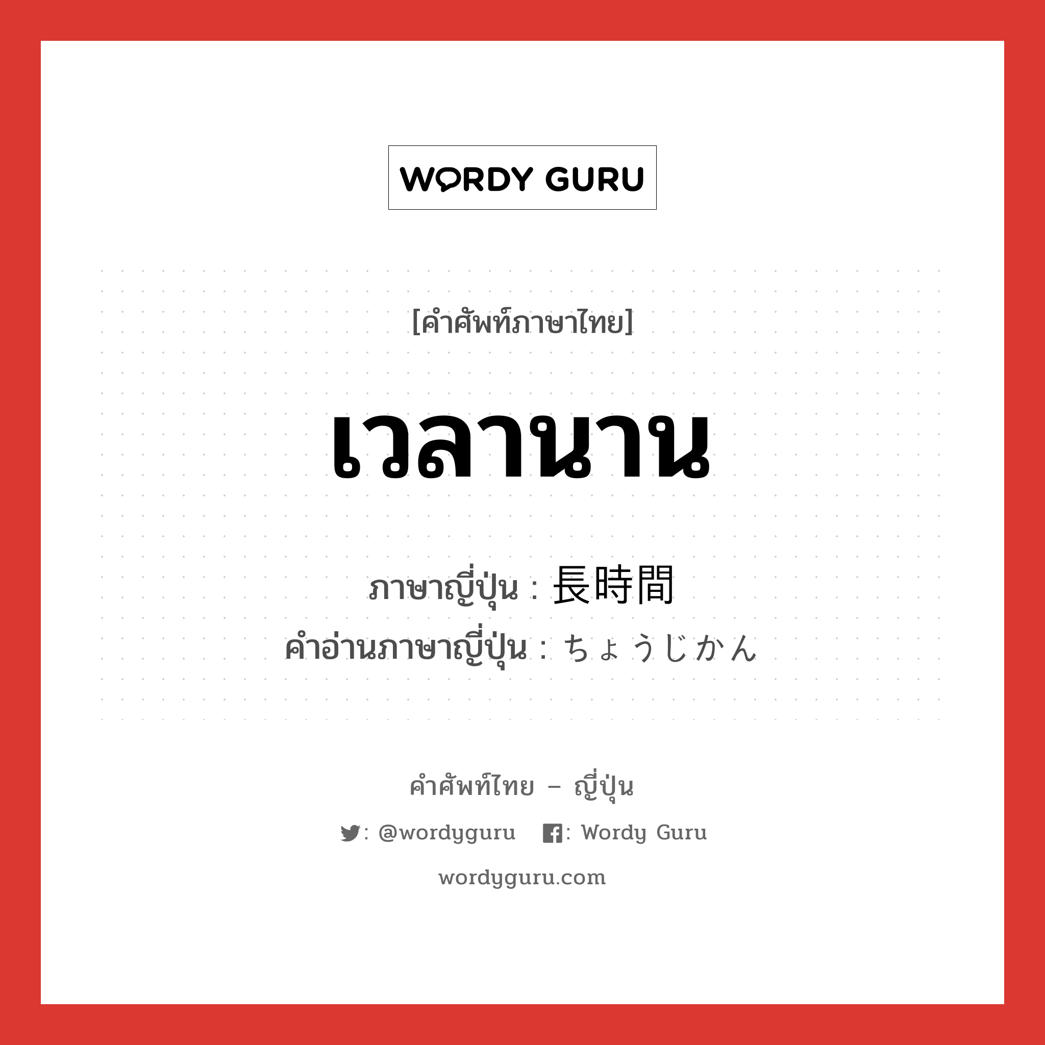 เวลานาน ภาษาญี่ปุ่นคืออะไร, คำศัพท์ภาษาไทย - ญี่ปุ่น เวลานาน ภาษาญี่ปุ่น 長時間 คำอ่านภาษาญี่ปุ่น ちょうじかん หมวด n-adv หมวด n-adv