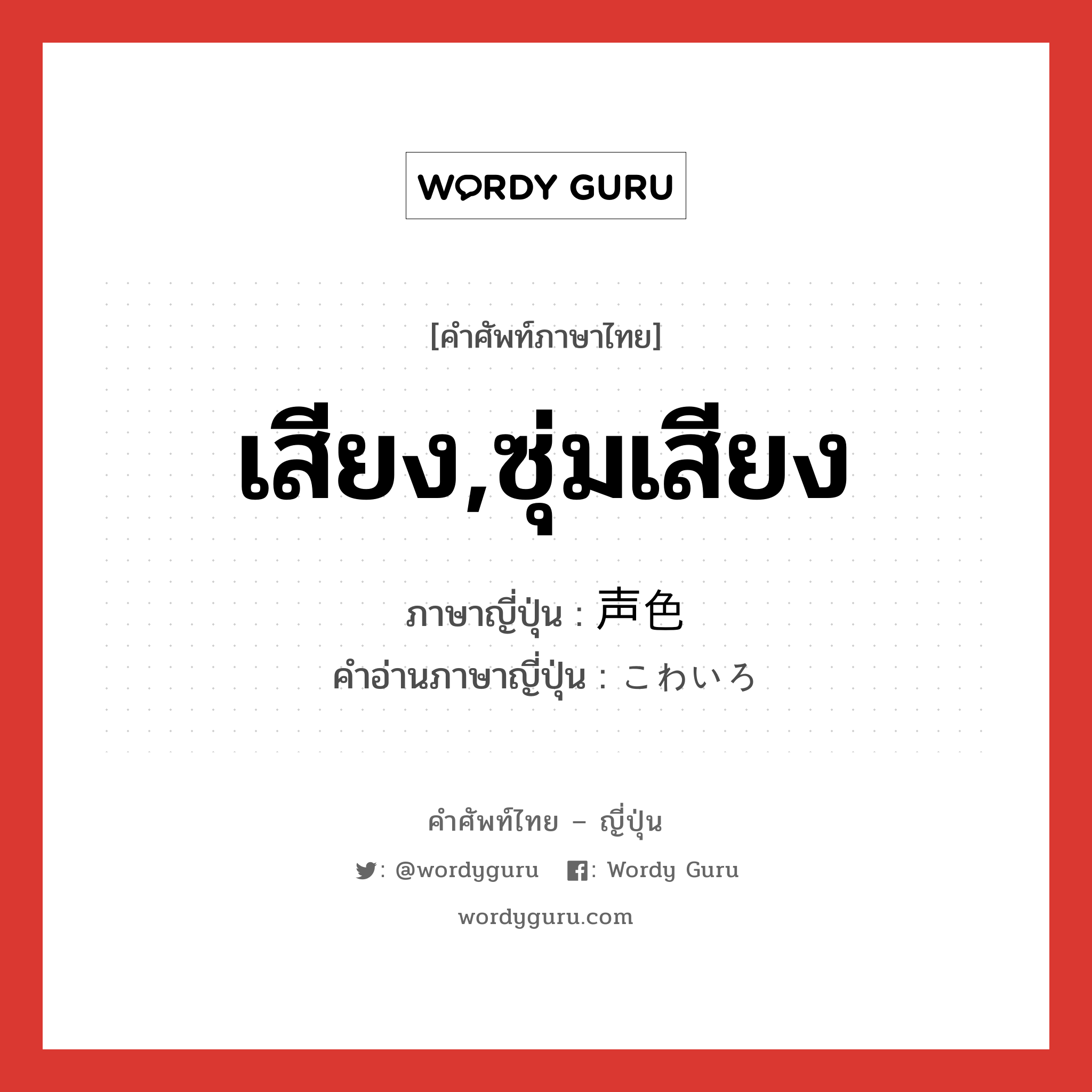 เสียง,ซุ่มเสียง ภาษาญี่ปุ่นคืออะไร, คำศัพท์ภาษาไทย - ญี่ปุ่น เสียง,ซุ่มเสียง ภาษาญี่ปุ่น 声色 คำอ่านภาษาญี่ปุ่น こわいろ หมวด n หมวด n