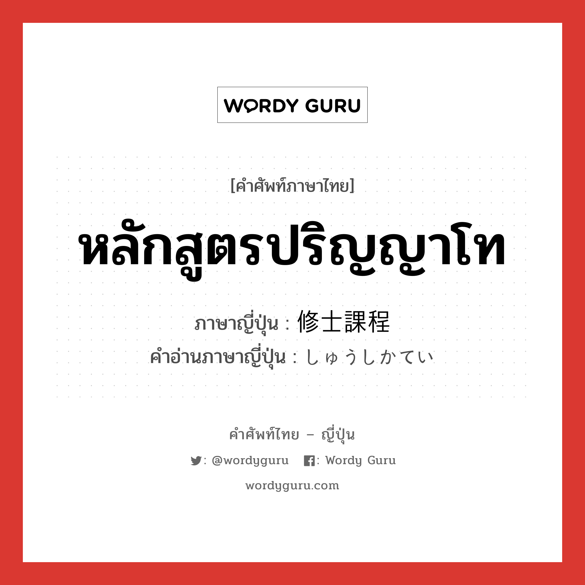 หลักสูตรปริญญาโท ภาษาญี่ปุ่นคืออะไร, คำศัพท์ภาษาไทย - ญี่ปุ่น หลักสูตรปริญญาโท ภาษาญี่ปุ่น 修士課程 คำอ่านภาษาญี่ปุ่น しゅうしかてい หมวด n หมวด n