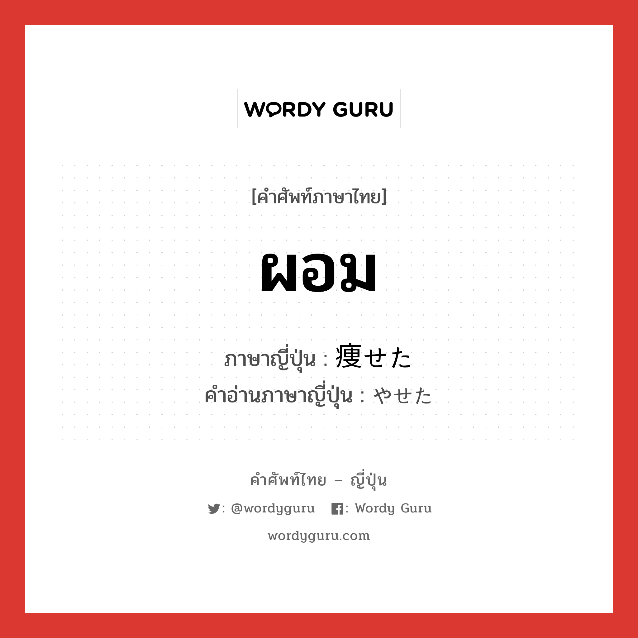 ผอม ภาษาญี่ปุ่นคืออะไร, คำศัพท์ภาษาไทย - ญี่ปุ่น ผอม ภาษาญี่ปุ่น 痩せた คำอ่านภาษาญี่ปุ่น やせた หมวด adj-f หมวด adj-f