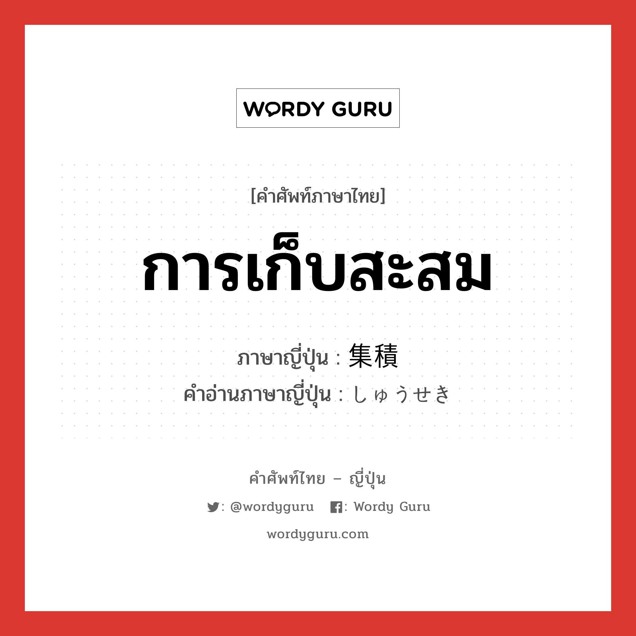 การเก็บสะสม ภาษาญี่ปุ่นคืออะไร, คำศัพท์ภาษาไทย - ญี่ปุ่น การเก็บสะสม ภาษาญี่ปุ่น 集積 คำอ่านภาษาญี่ปุ่น しゅうせき หมวด n หมวด n