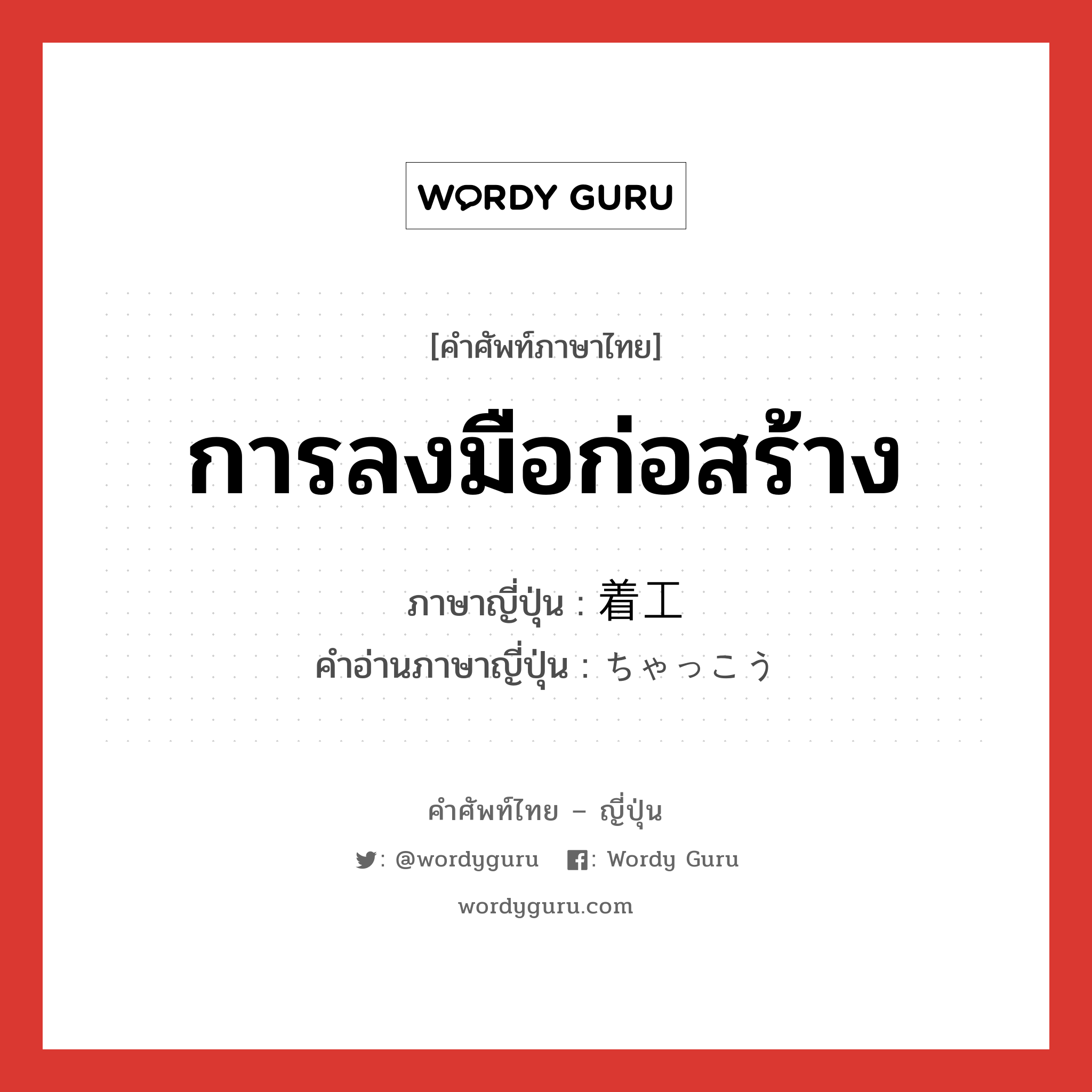 การลงมือก่อสร้าง ภาษาญี่ปุ่นคืออะไร, คำศัพท์ภาษาไทย - ญี่ปุ่น การลงมือก่อสร้าง ภาษาญี่ปุ่น 着工 คำอ่านภาษาญี่ปุ่น ちゃっこう หมวด n หมวด n