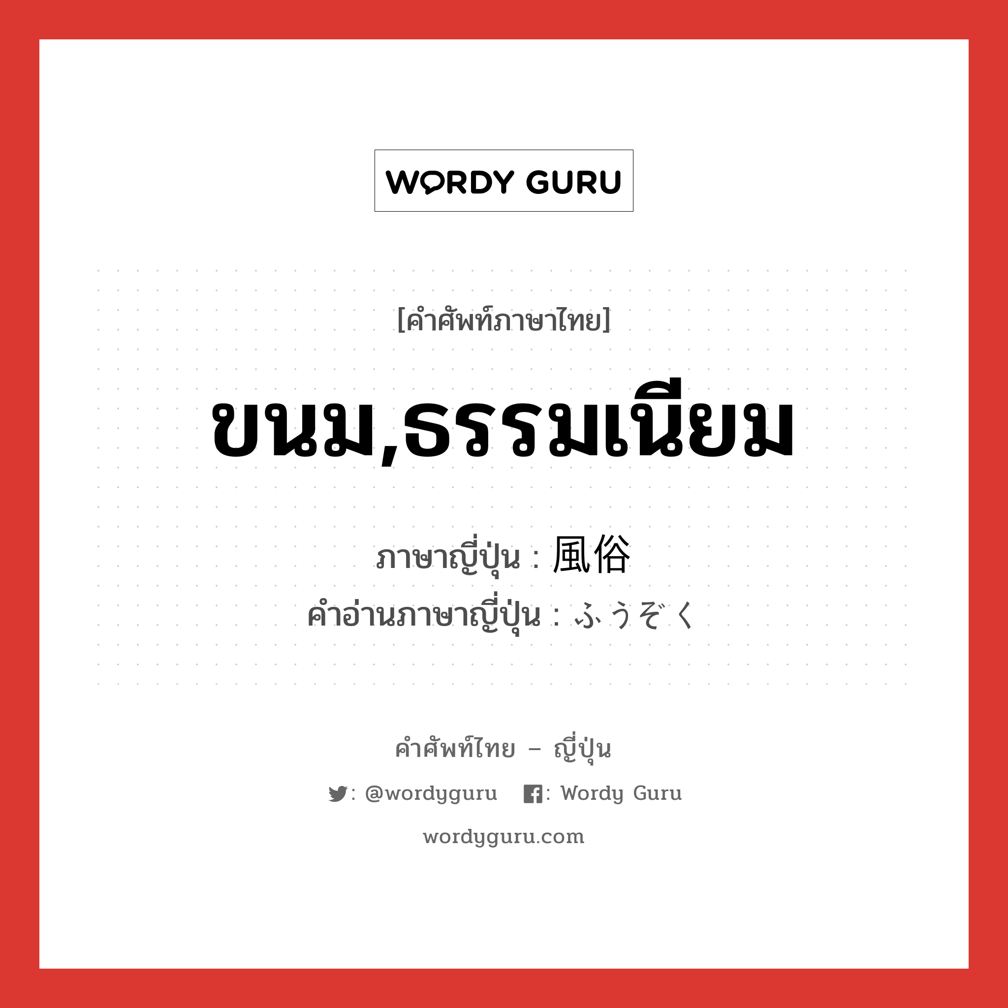 ขนม,ธรรมเนียม ภาษาญี่ปุ่นคืออะไร, คำศัพท์ภาษาไทย - ญี่ปุ่น ขนม,ธรรมเนียม ภาษาญี่ปุ่น 風俗 คำอ่านภาษาญี่ปุ่น ふうぞく หมวด n หมวด n