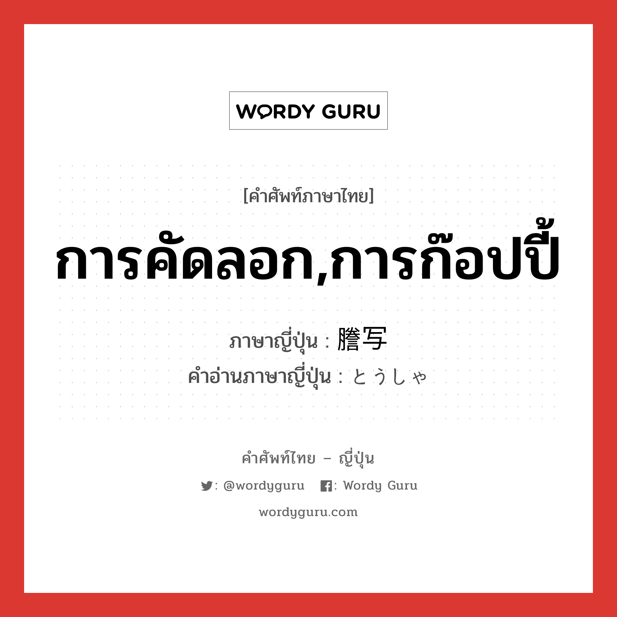 การคัดลอก,การก๊อปปี้ ภาษาญี่ปุ่นคืออะไร, คำศัพท์ภาษาไทย - ญี่ปุ่น การคัดลอก,การก๊อปปี้ ภาษาญี่ปุ่น 謄写 คำอ่านภาษาญี่ปุ่น とうしゃ หมวด n หมวด n