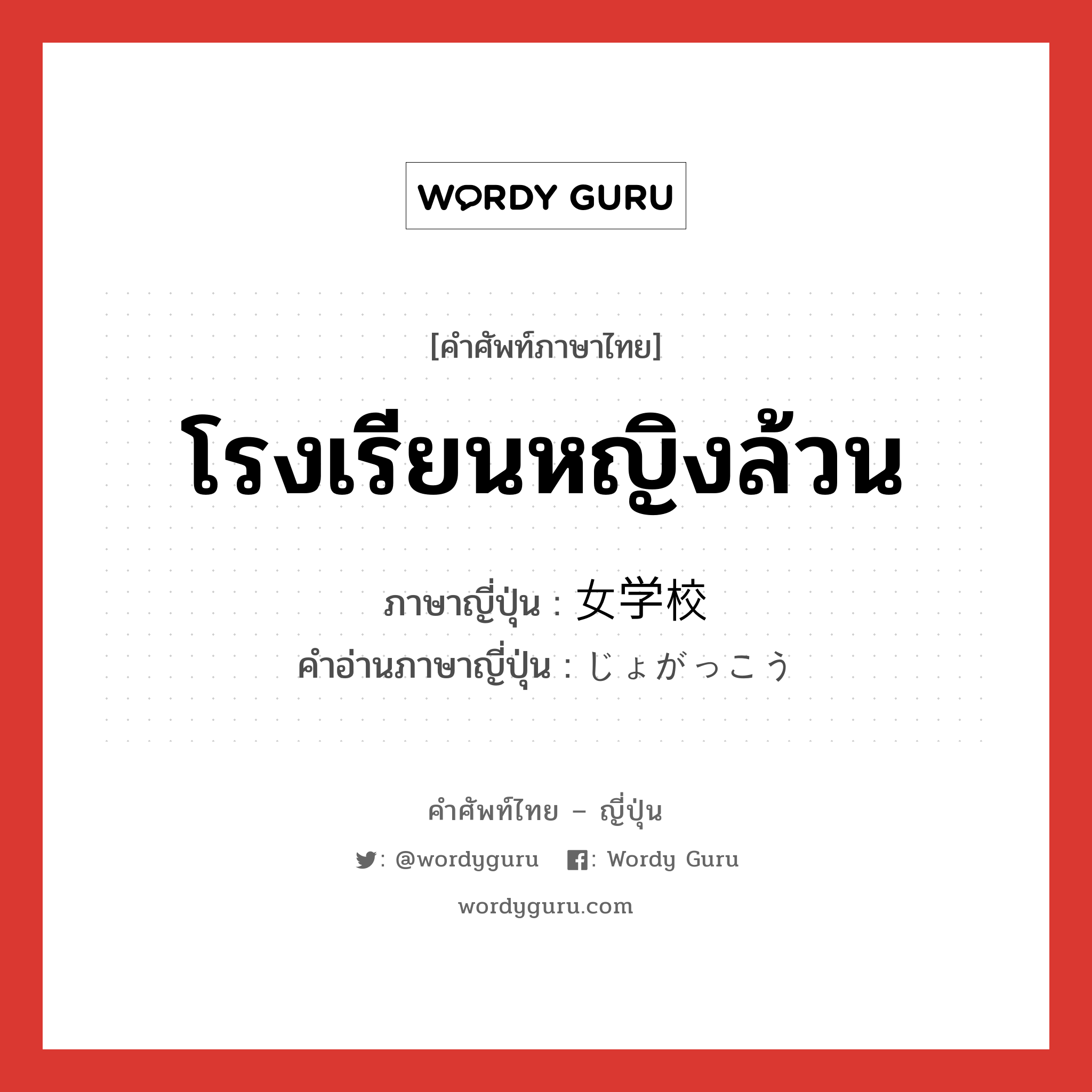 โรงเรียนหญิงล้วน ภาษาญี่ปุ่นคืออะไร, คำศัพท์ภาษาไทย - ญี่ปุ่น โรงเรียนหญิงล้วน ภาษาญี่ปุ่น 女学校 คำอ่านภาษาญี่ปุ่น じょがっこう หมวด n หมวด n