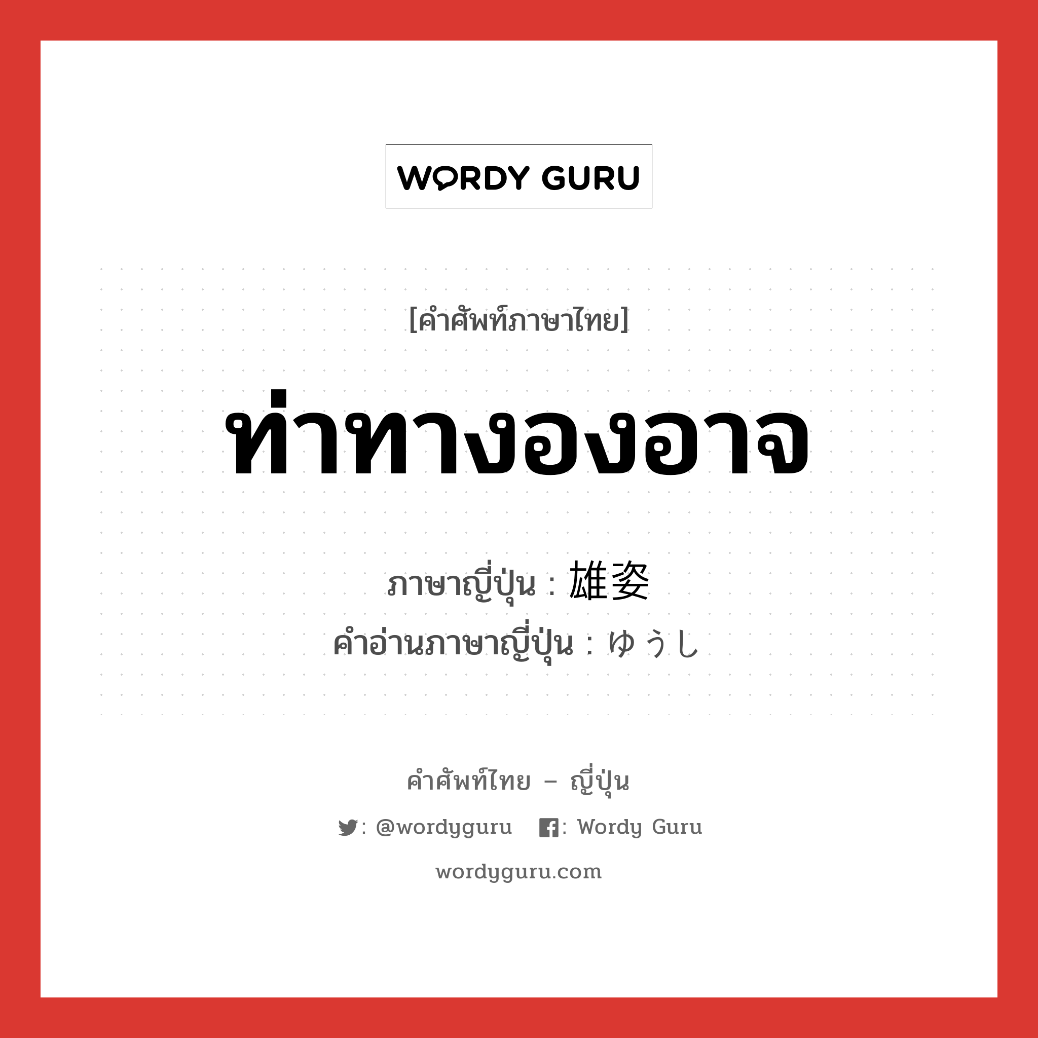 ท่าทางองอาจ ภาษาญี่ปุ่นคืออะไร, คำศัพท์ภาษาไทย - ญี่ปุ่น ท่าทางองอาจ ภาษาญี่ปุ่น 雄姿 คำอ่านภาษาญี่ปุ่น ゆうし หมวด n หมวด n