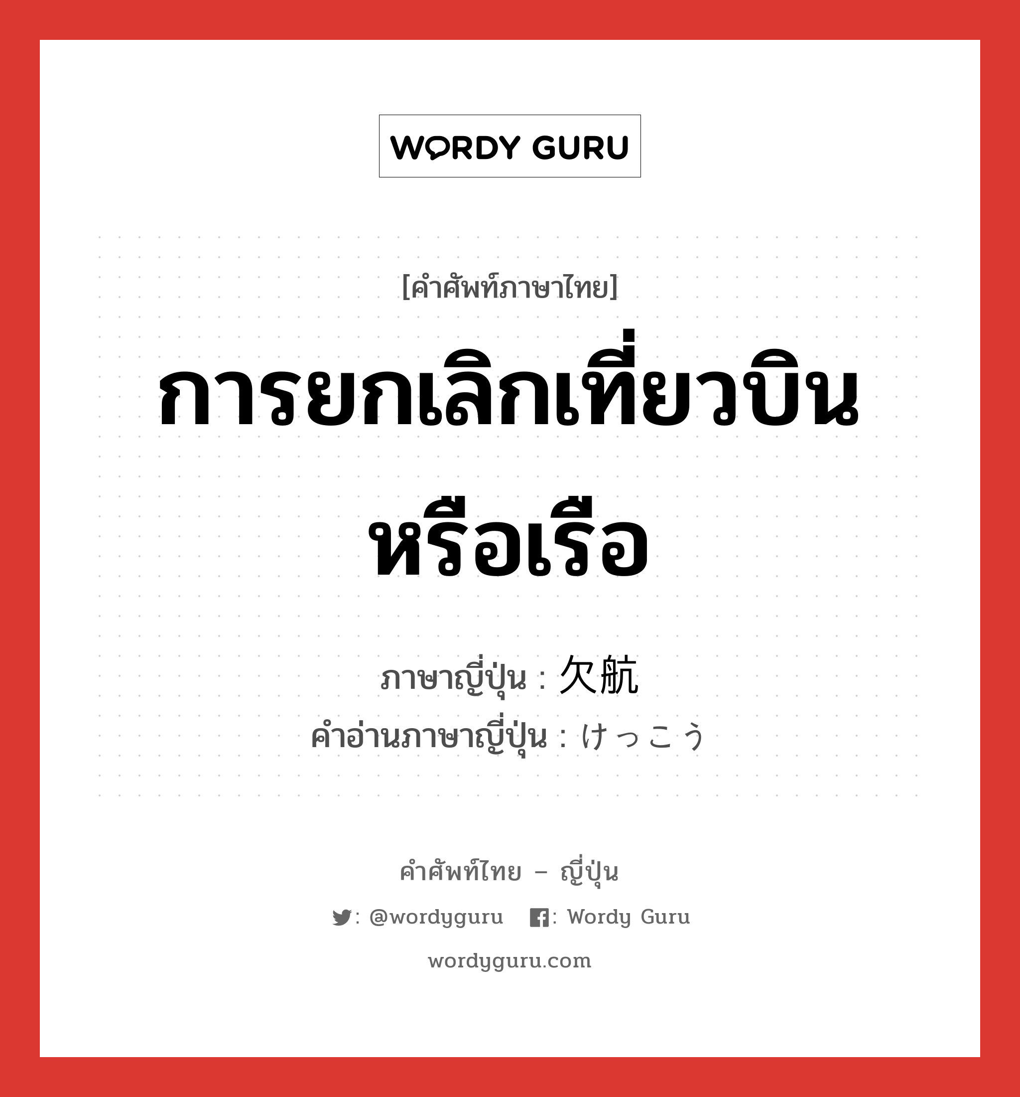 การยกเลิกเที่ยวบินหรือเรือ ภาษาญี่ปุ่นคืออะไร, คำศัพท์ภาษาไทย - ญี่ปุ่น การยกเลิกเที่ยวบินหรือเรือ ภาษาญี่ปุ่น 欠航 คำอ่านภาษาญี่ปุ่น けっこう หมวด n หมวด n