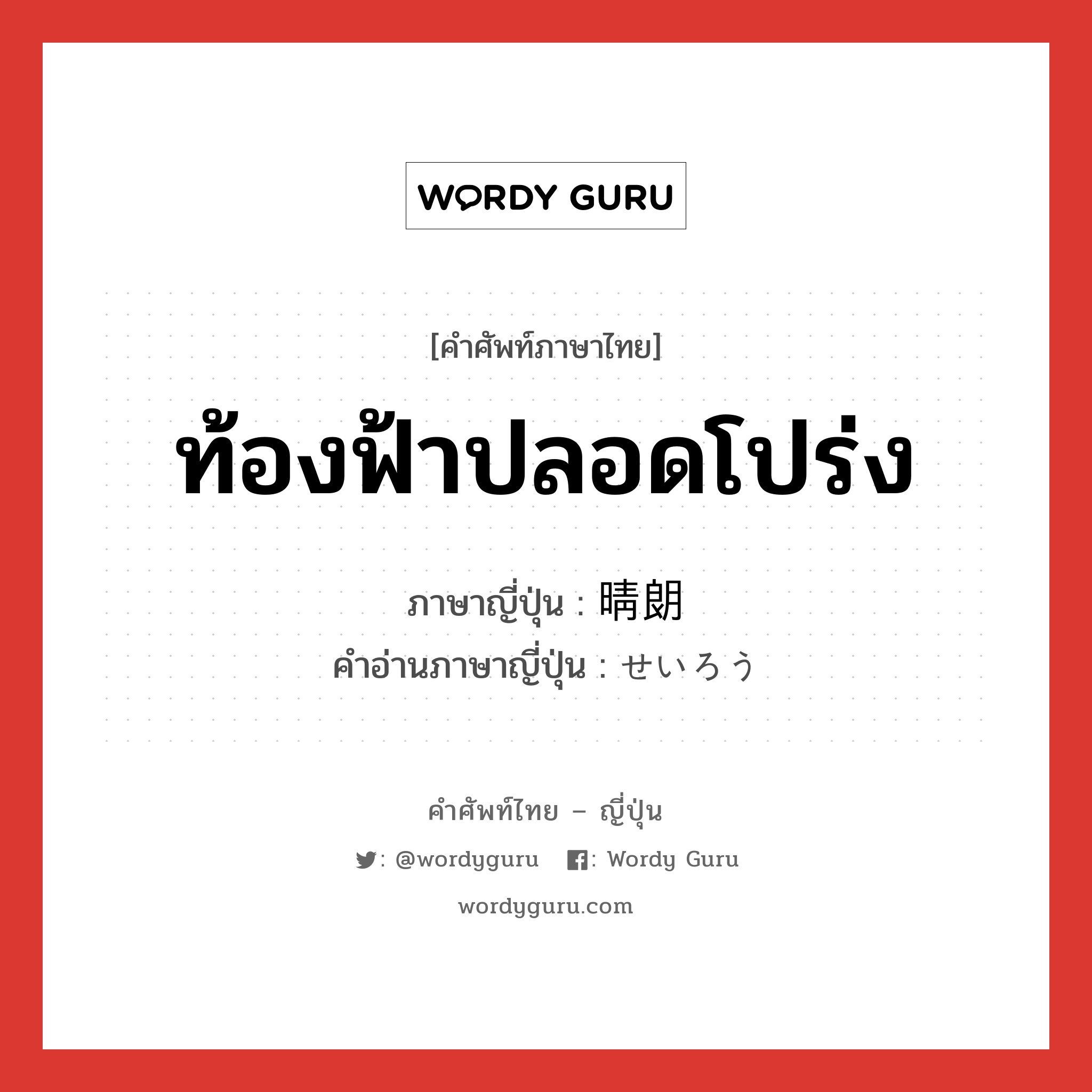 ท้องฟ้าปลอดโปร่ง ภาษาญี่ปุ่นคืออะไร, คำศัพท์ภาษาไทย - ญี่ปุ่น ท้องฟ้าปลอดโปร่ง ภาษาญี่ปุ่น 晴朗 คำอ่านภาษาญี่ปุ่น せいろう หมวด adj-na หมวด adj-na