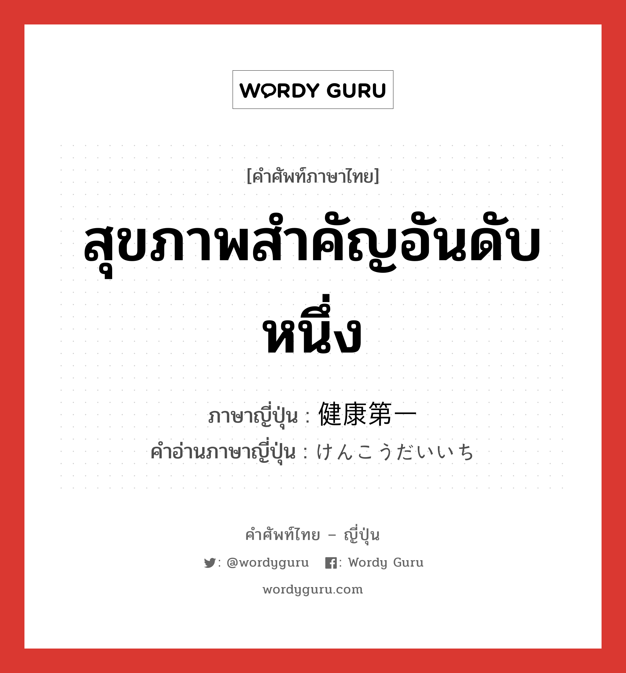 สุขภาพสำคัญอันดับหนึ่ง ภาษาญี่ปุ่นคืออะไร, คำศัพท์ภาษาไทย - ญี่ปุ่น สุขภาพสำคัญอันดับหนึ่ง ภาษาญี่ปุ่น 健康第一 คำอ่านภาษาญี่ปุ่น けんこうだいいち หมวด n หมวด n