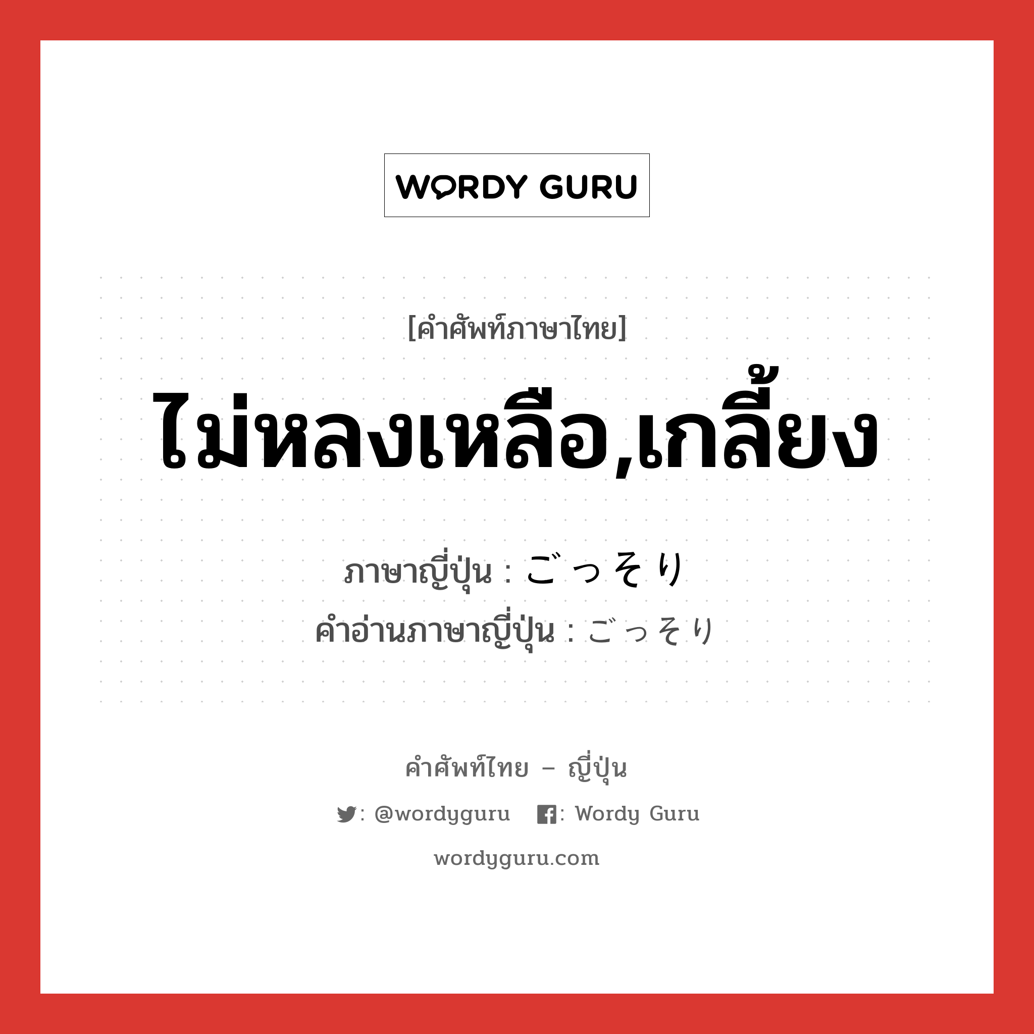 ไม่หลงเหลือ,เกลี้ยง ภาษาญี่ปุ่นคืออะไร, คำศัพท์ภาษาไทย - ญี่ปุ่น ไม่หลงเหลือ,เกลี้ยง ภาษาญี่ปุ่น ごっそり คำอ่านภาษาญี่ปุ่น ごっそり หมวด adv หมวด adv