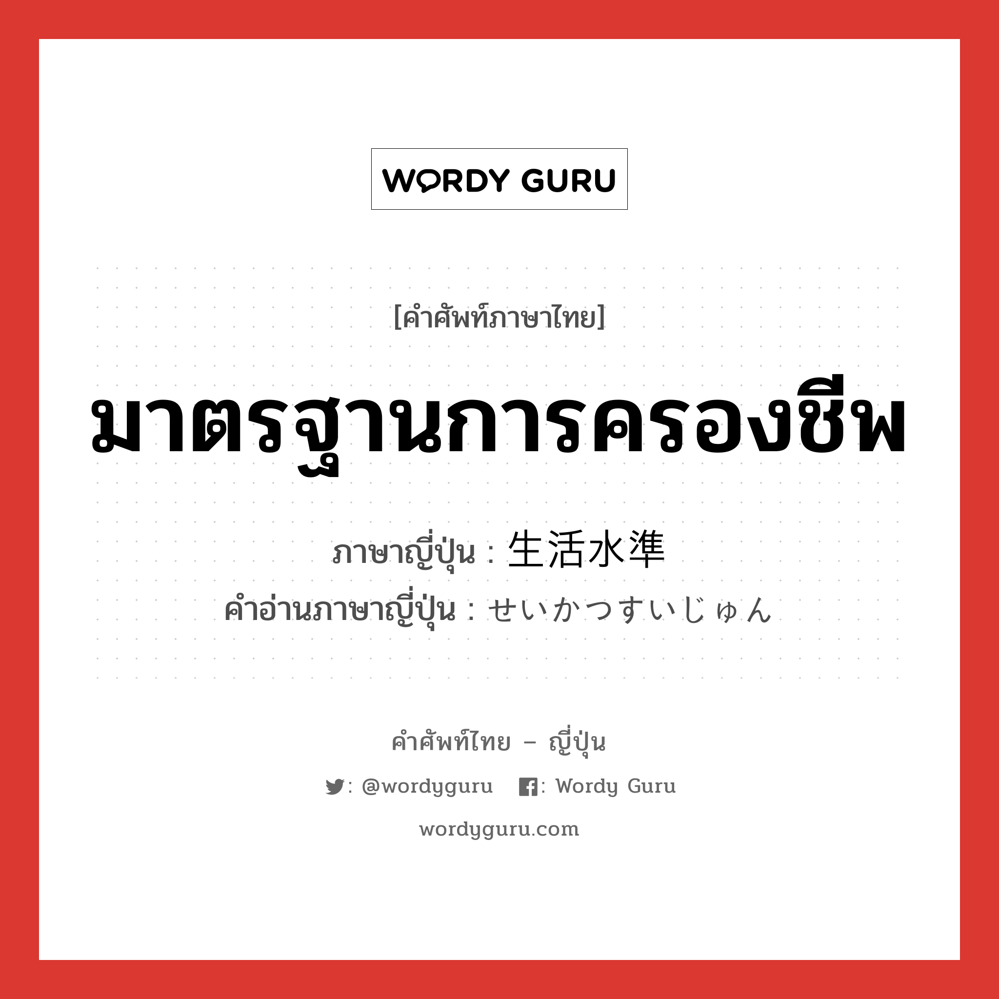 มาตรฐานการครองชีพ ภาษาญี่ปุ่นคืออะไร, คำศัพท์ภาษาไทย - ญี่ปุ่น มาตรฐานการครองชีพ ภาษาญี่ปุ่น 生活水準 คำอ่านภาษาญี่ปุ่น せいかつすいじゅん หมวด n หมวด n