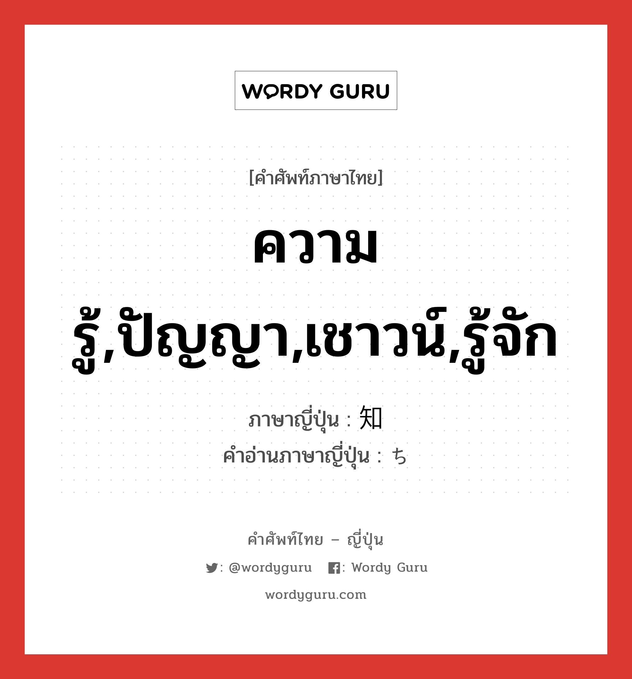 ความรู้,ปัญญา,เชาวน์,รู้จัก ภาษาญี่ปุ่นคืออะไร, คำศัพท์ภาษาไทย - ญี่ปุ่น ความรู้,ปัญญา,เชาวน์,รู้จัก ภาษาญี่ปุ่น 知 คำอ่านภาษาญี่ปุ่น ち หมวด n หมวด n