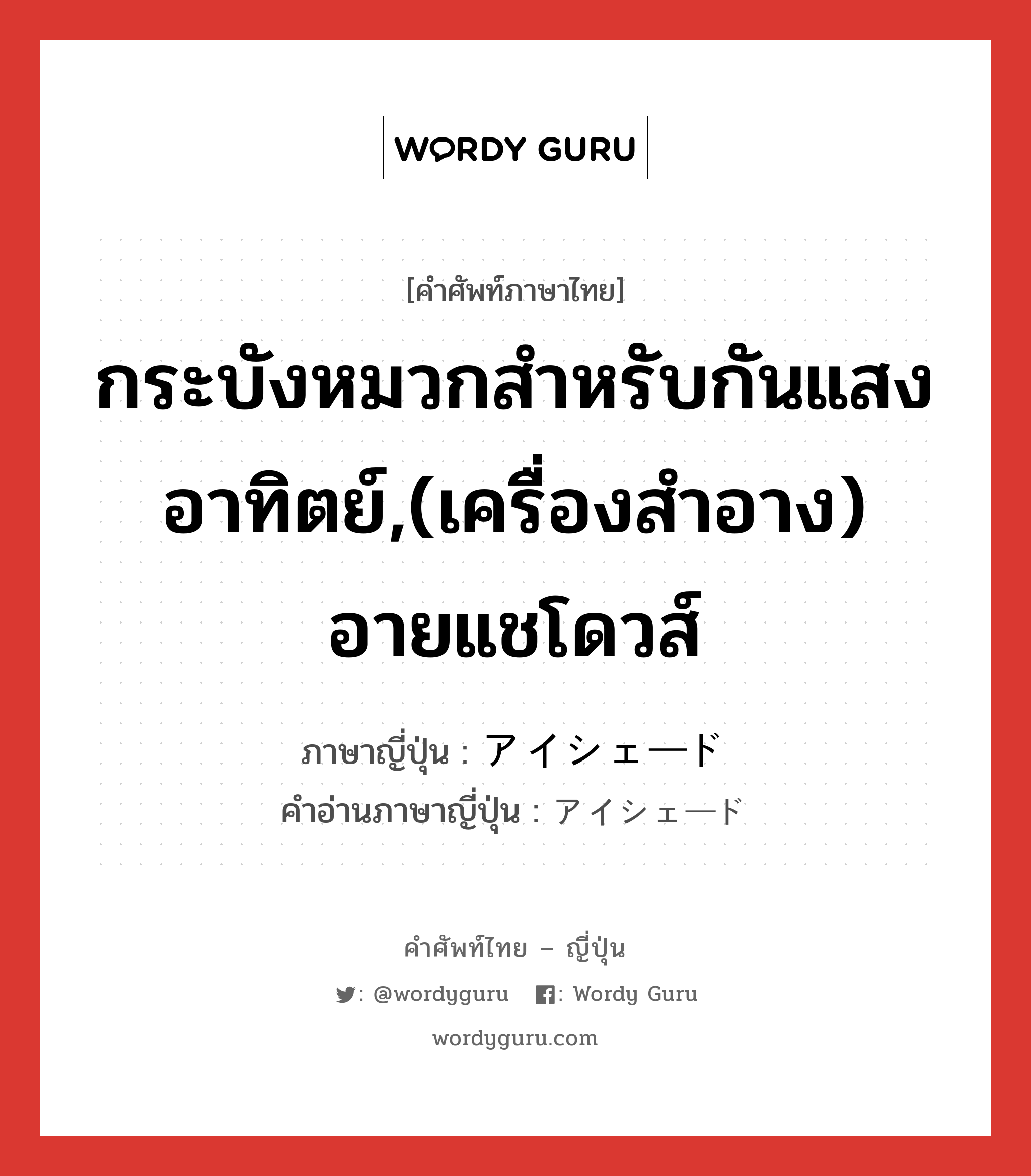 กระบังหมวกสำหรับกันแสงอาทิตย์,(เครื่องสำอาง) อายแชโดวส์ ภาษาญี่ปุ่นคืออะไร, คำศัพท์ภาษาไทย - ญี่ปุ่น กระบังหมวกสำหรับกันแสงอาทิตย์,(เครื่องสำอาง) อายแชโดวส์ ภาษาญี่ปุ่น アイシェード คำอ่านภาษาญี่ปุ่น アイシェード หมวด n หมวด n