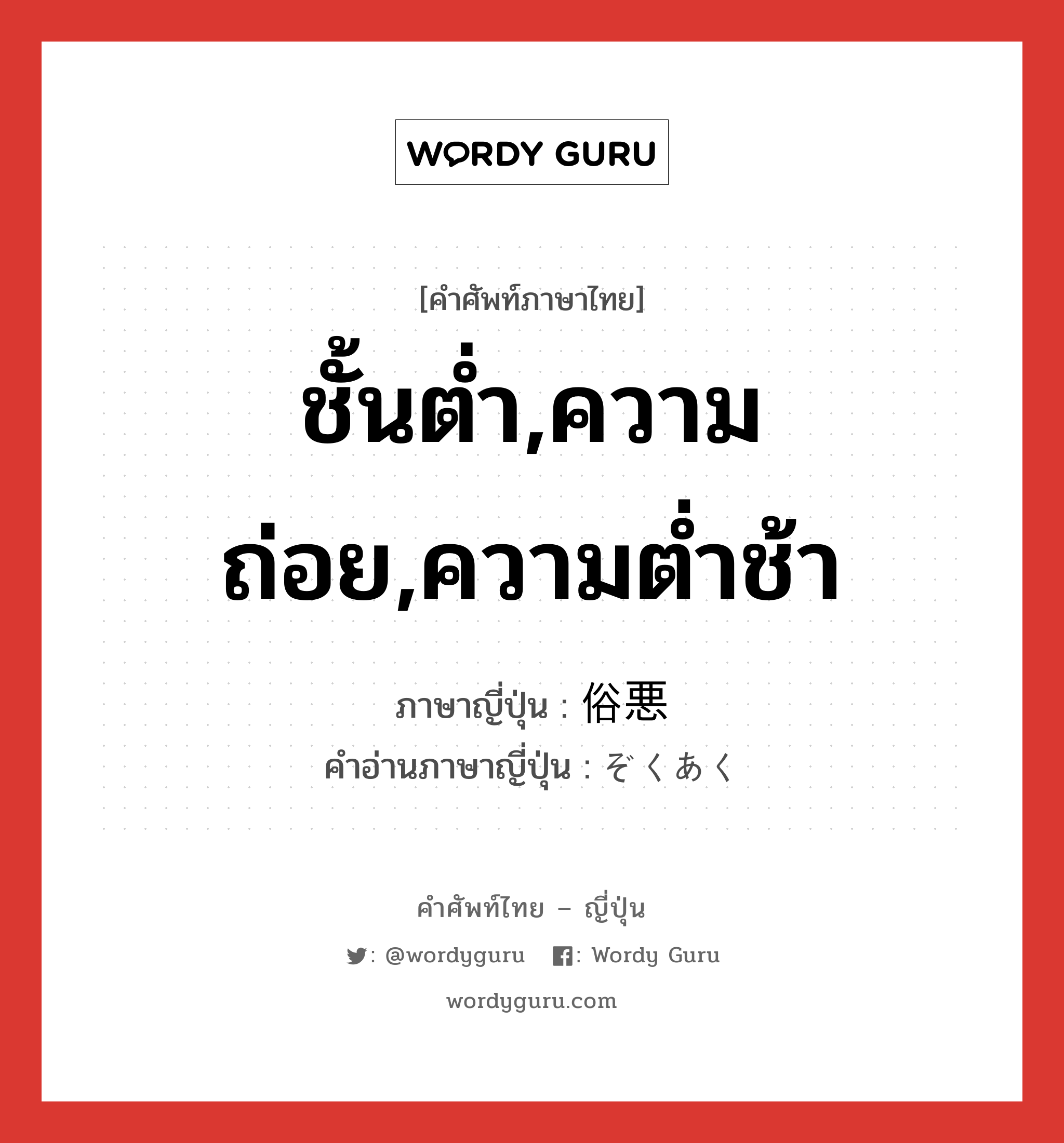 ชั้นต่ำ,ความถ่อย,ความต่ำช้า ภาษาญี่ปุ่นคืออะไร, คำศัพท์ภาษาไทย - ญี่ปุ่น ชั้นต่ำ,ความถ่อย,ความต่ำช้า ภาษาญี่ปุ่น 俗悪 คำอ่านภาษาญี่ปุ่น ぞくあく หมวด adj-na หมวด adj-na