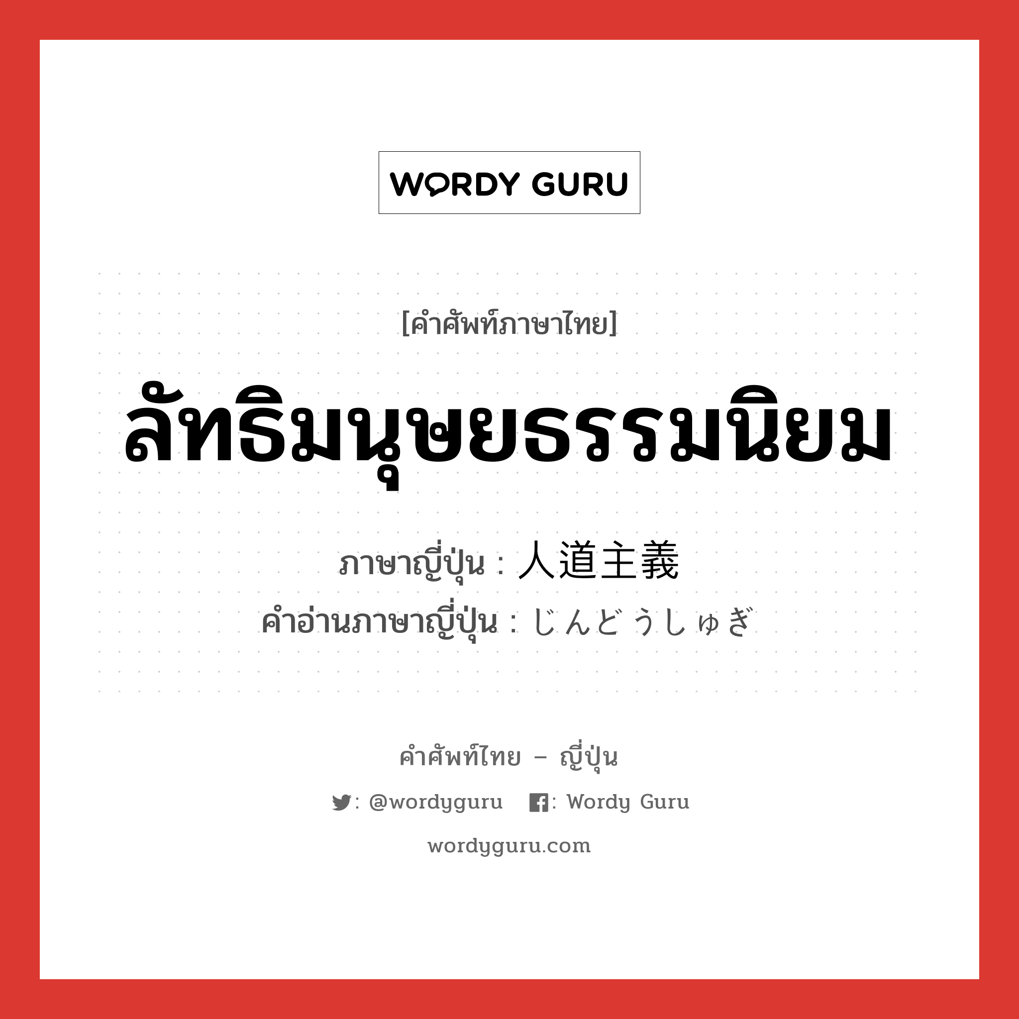 ลัทธิมนุษยธรรมนิยม ภาษาญี่ปุ่นคืออะไร, คำศัพท์ภาษาไทย - ญี่ปุ่น ลัทธิมนุษยธรรมนิยม ภาษาญี่ปุ่น 人道主義 คำอ่านภาษาญี่ปุ่น じんどうしゅぎ หมวด n หมวด n