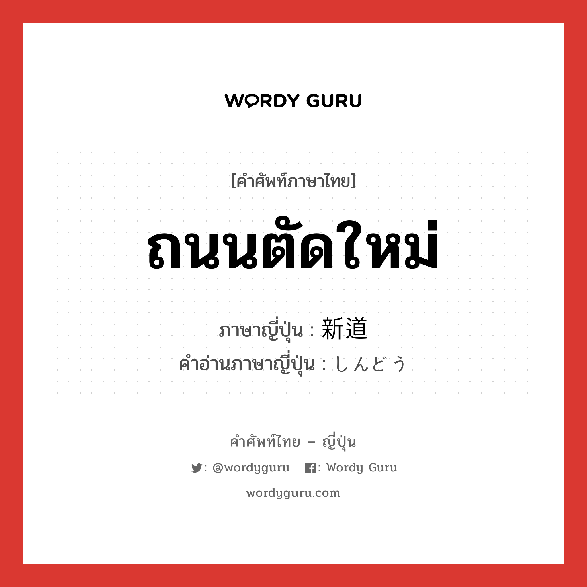 ถนนตัดใหม่ ภาษาญี่ปุ่นคืออะไร, คำศัพท์ภาษาไทย - ญี่ปุ่น ถนนตัดใหม่ ภาษาญี่ปุ่น 新道 คำอ่านภาษาญี่ปุ่น しんどう หมวด n หมวด n