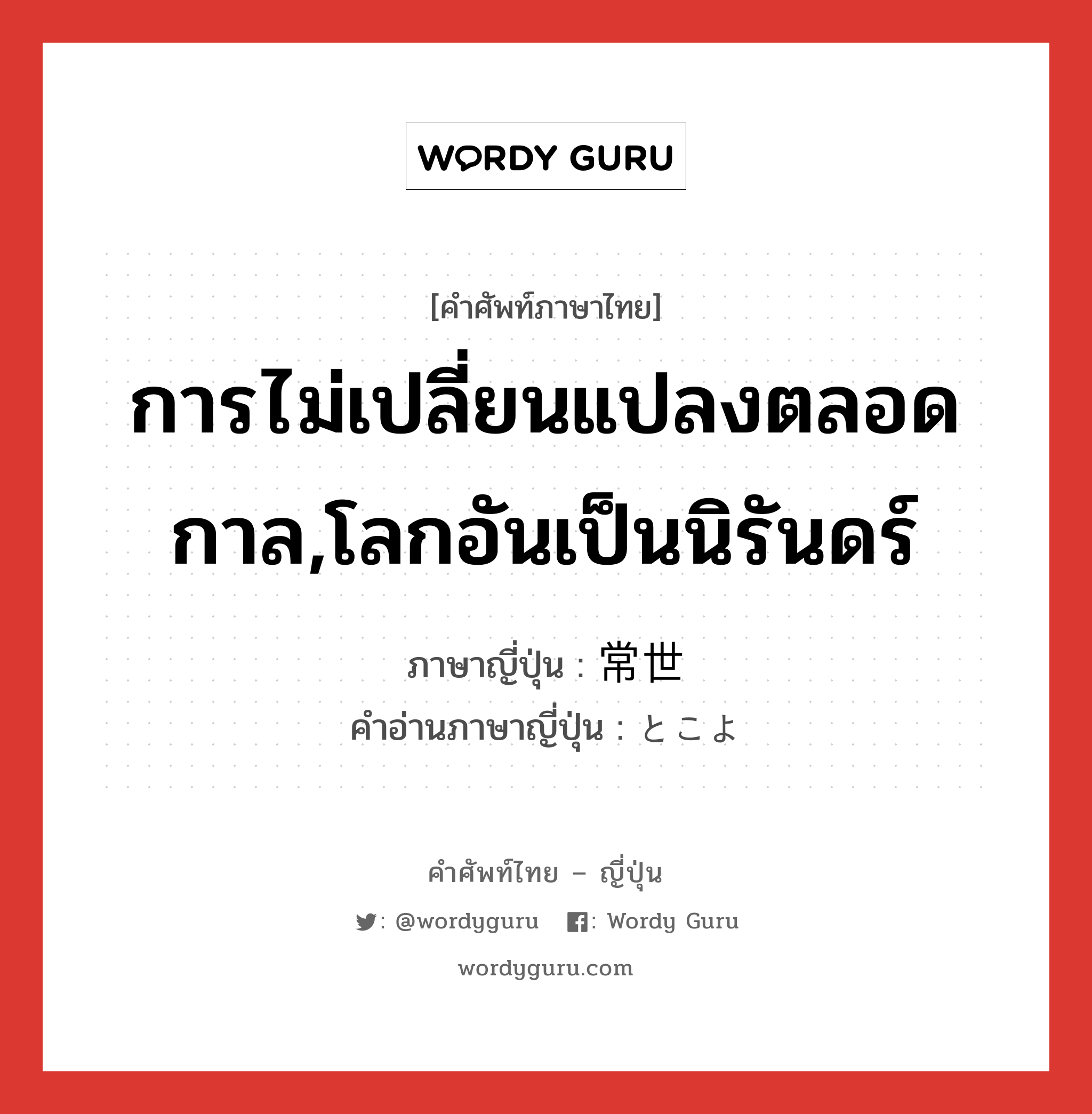 การไม่เปลี่ยนแปลงตลอดกาล,โลกอันเป็นนิรันดร์ ภาษาญี่ปุ่นคืออะไร, คำศัพท์ภาษาไทย - ญี่ปุ่น การไม่เปลี่ยนแปลงตลอดกาล,โลกอันเป็นนิรันดร์ ภาษาญี่ปุ่น 常世 คำอ่านภาษาญี่ปุ่น とこよ หมวด n หมวด n