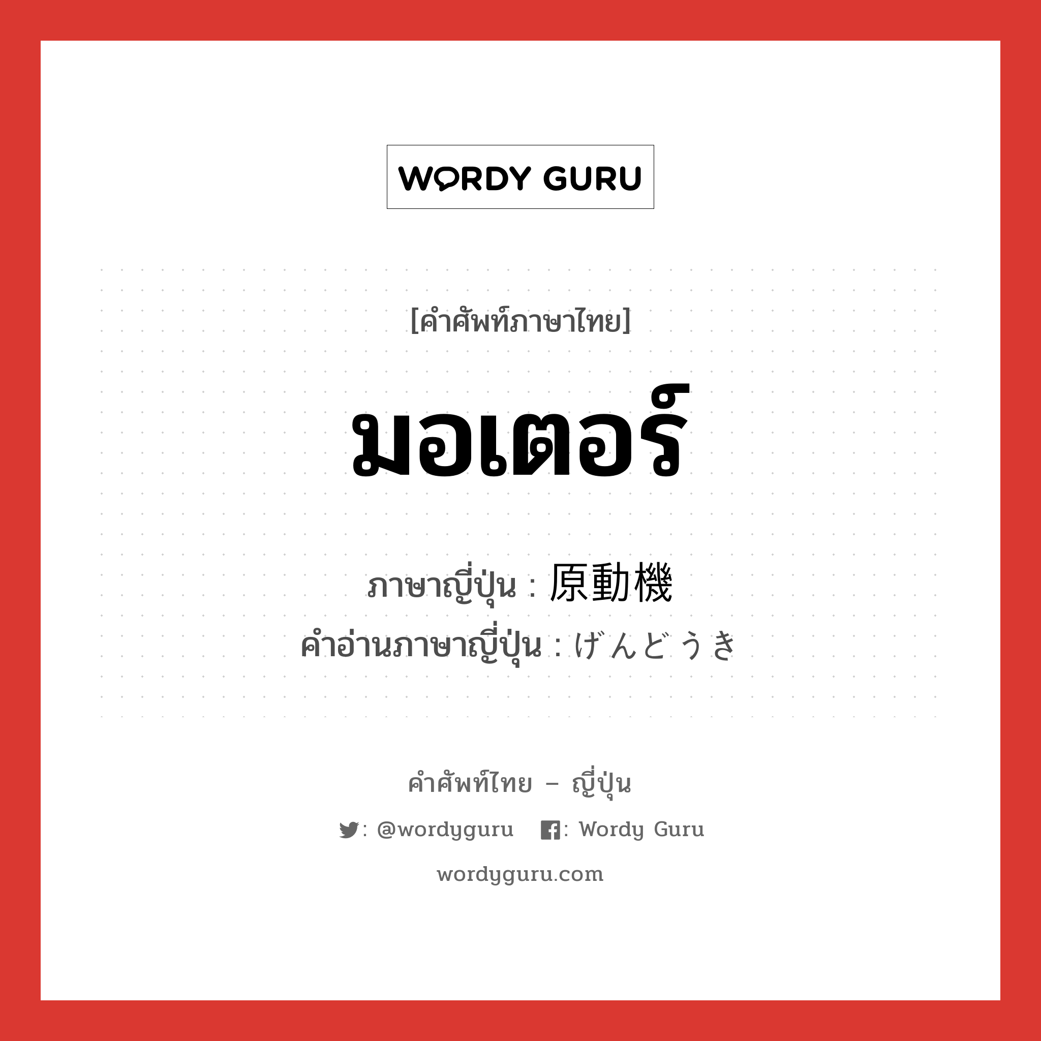 มอเตอร์ ภาษาญี่ปุ่นคืออะไร, คำศัพท์ภาษาไทย - ญี่ปุ่น มอเตอร์ ภาษาญี่ปุ่น 原動機 คำอ่านภาษาญี่ปุ่น げんどうき หมวด n หมวด n